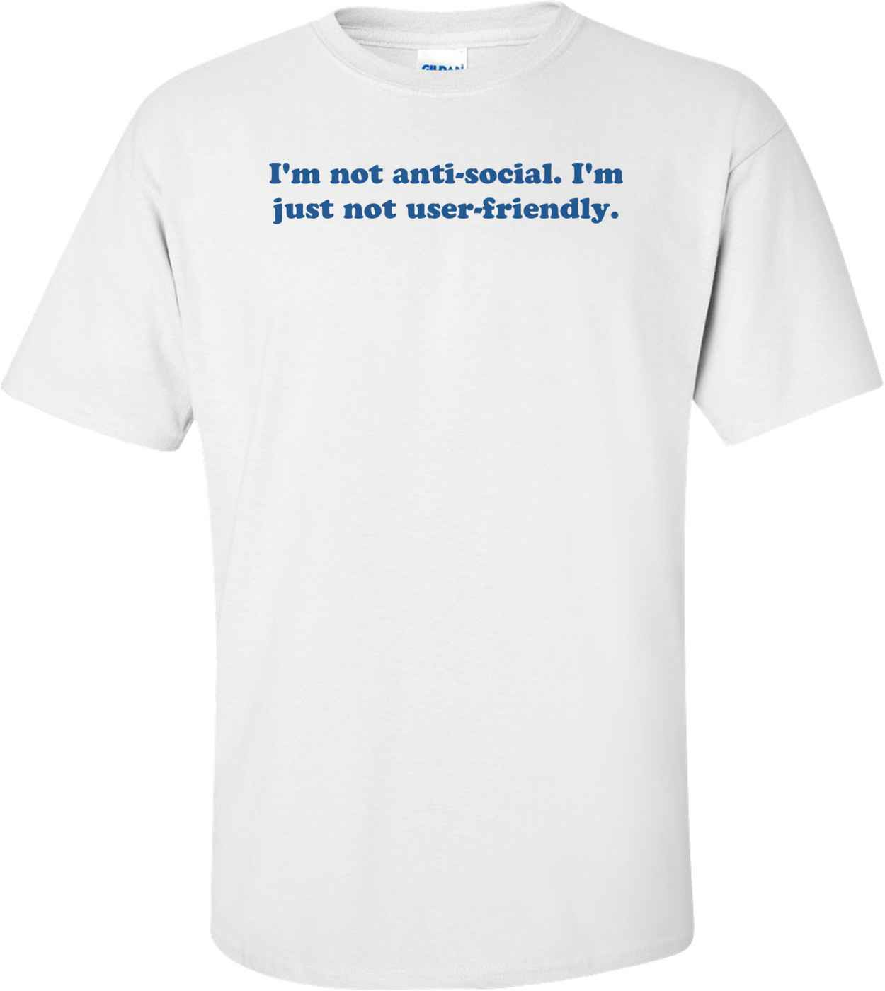 I'm not anti-social. I'm just not user-friendly. Shirt
