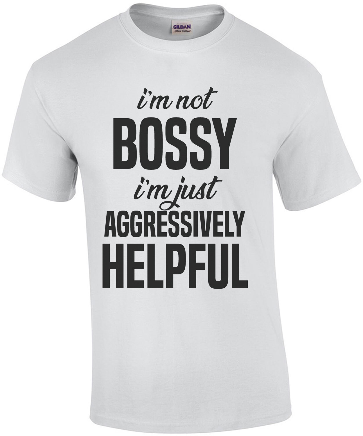 I'm not bossy - I'm just aggressively helpful - sarcastic t-shirt