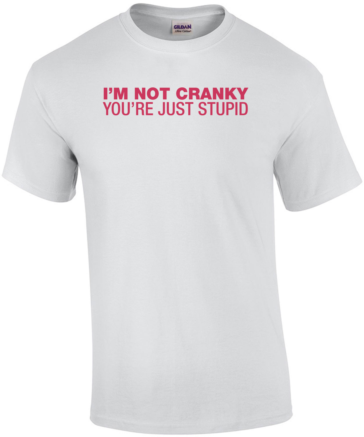 I'm Not Cranky, You're Just Stupid Shirt shirt