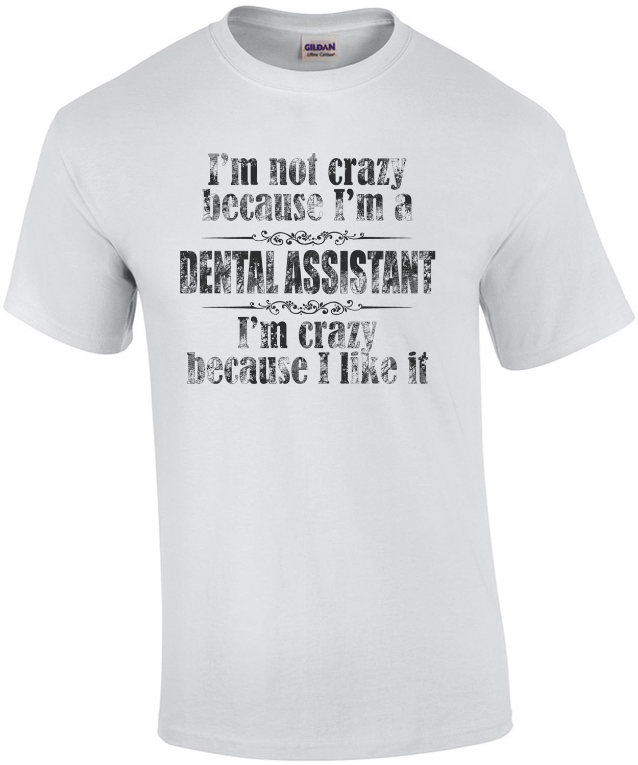 I'm Not Crazy Because I'm A Dental Assistant I'm Crazy Because I Like It T-Shirt