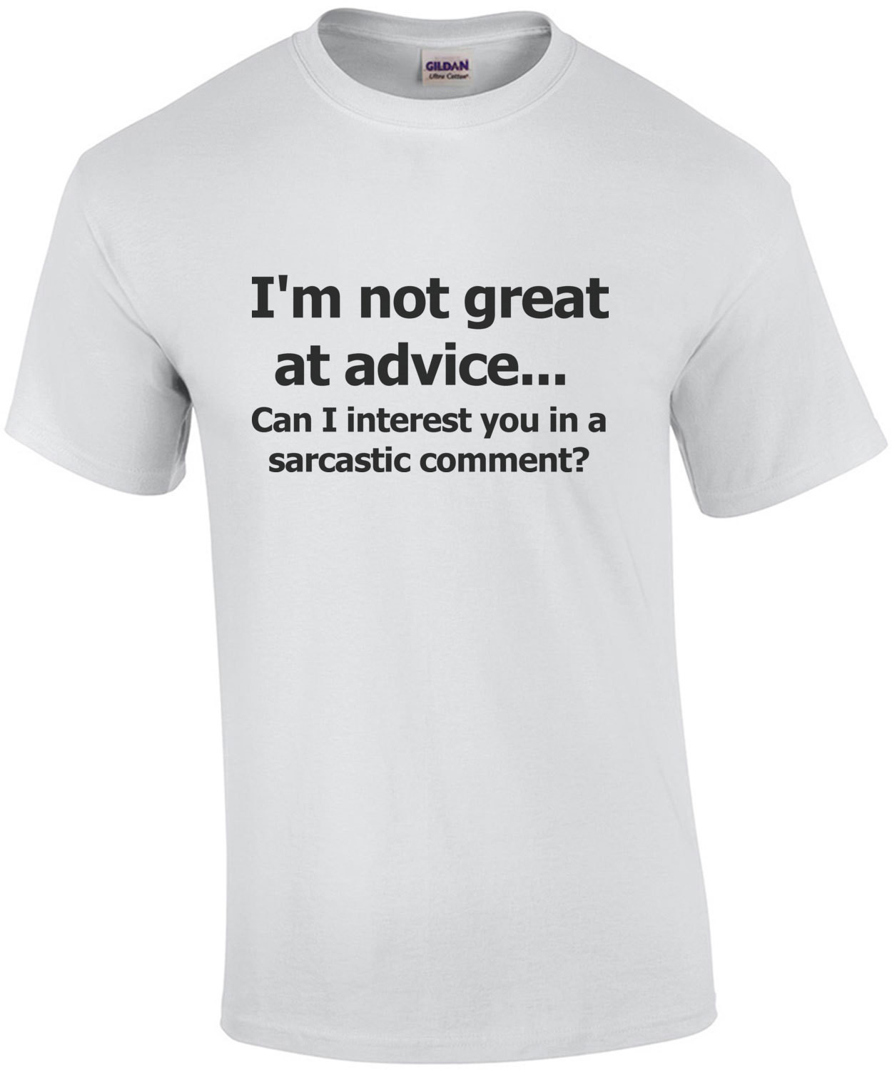 I'm not great at advice... Can I interest you in a sarcastic comment? Funny T-shirt