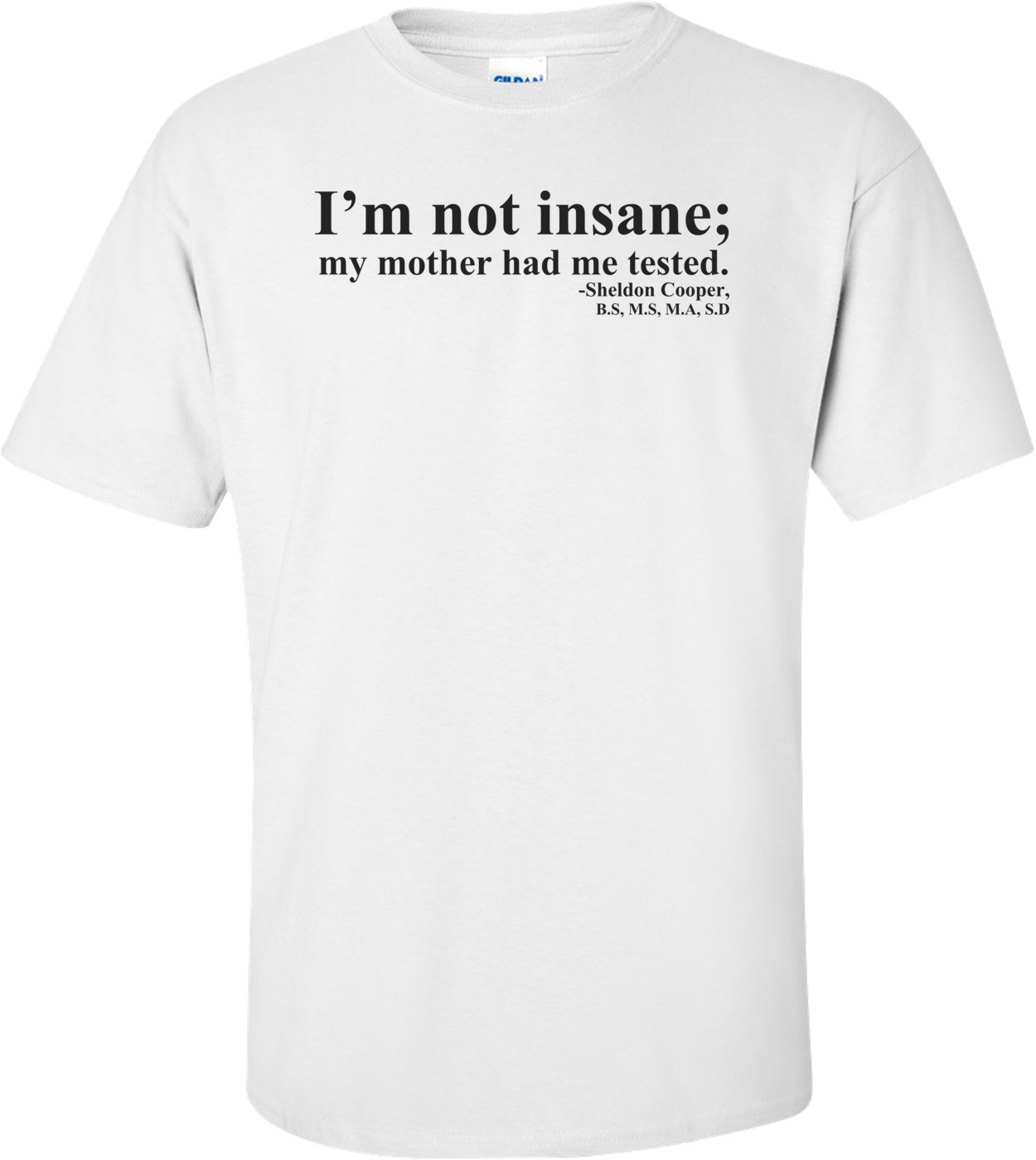 I'm Not Insane, My Mother Had Me Tested Shirt