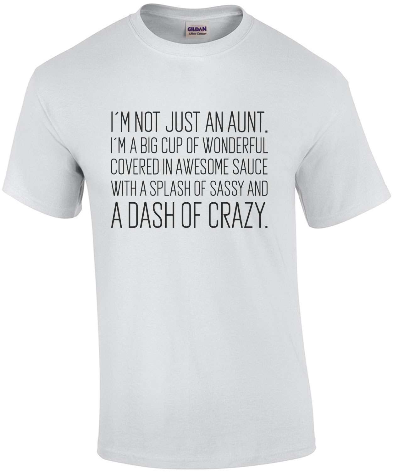 I'm not just an aunt. I'm a big cup of wonderful covered in awesome sauce with a splash of sassy and a dash of crazy. Funny Aunt T-Shirt