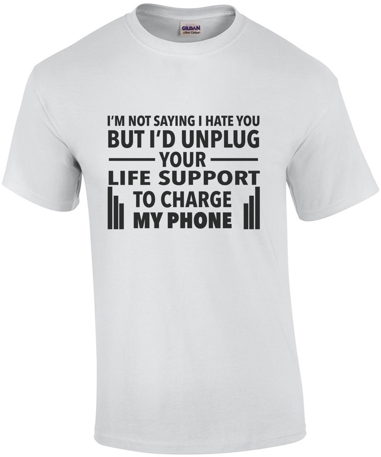 I'm not saying I hate you but I'd unplug your life support to charge my phone - sarcastic t-shirt