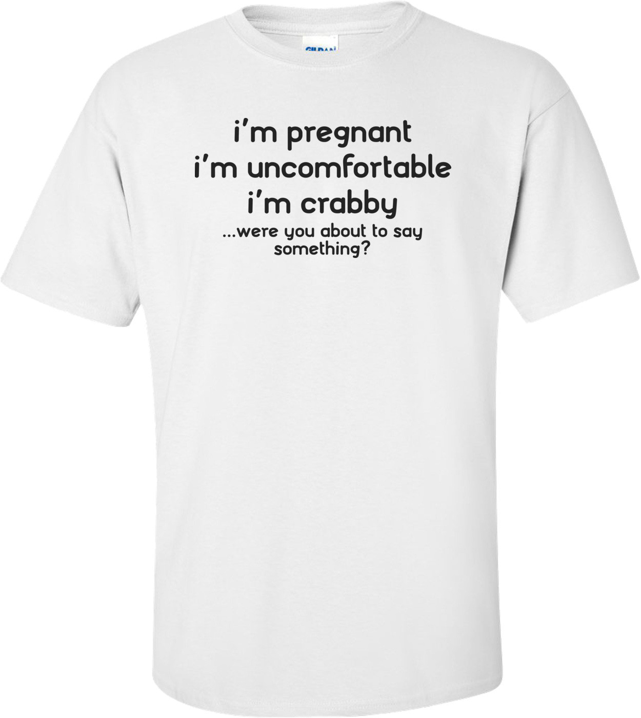 I'm Pregnant, Uncomfortable And Crabby, Were You About To Say Something?  Funny Pregnancy Shirt