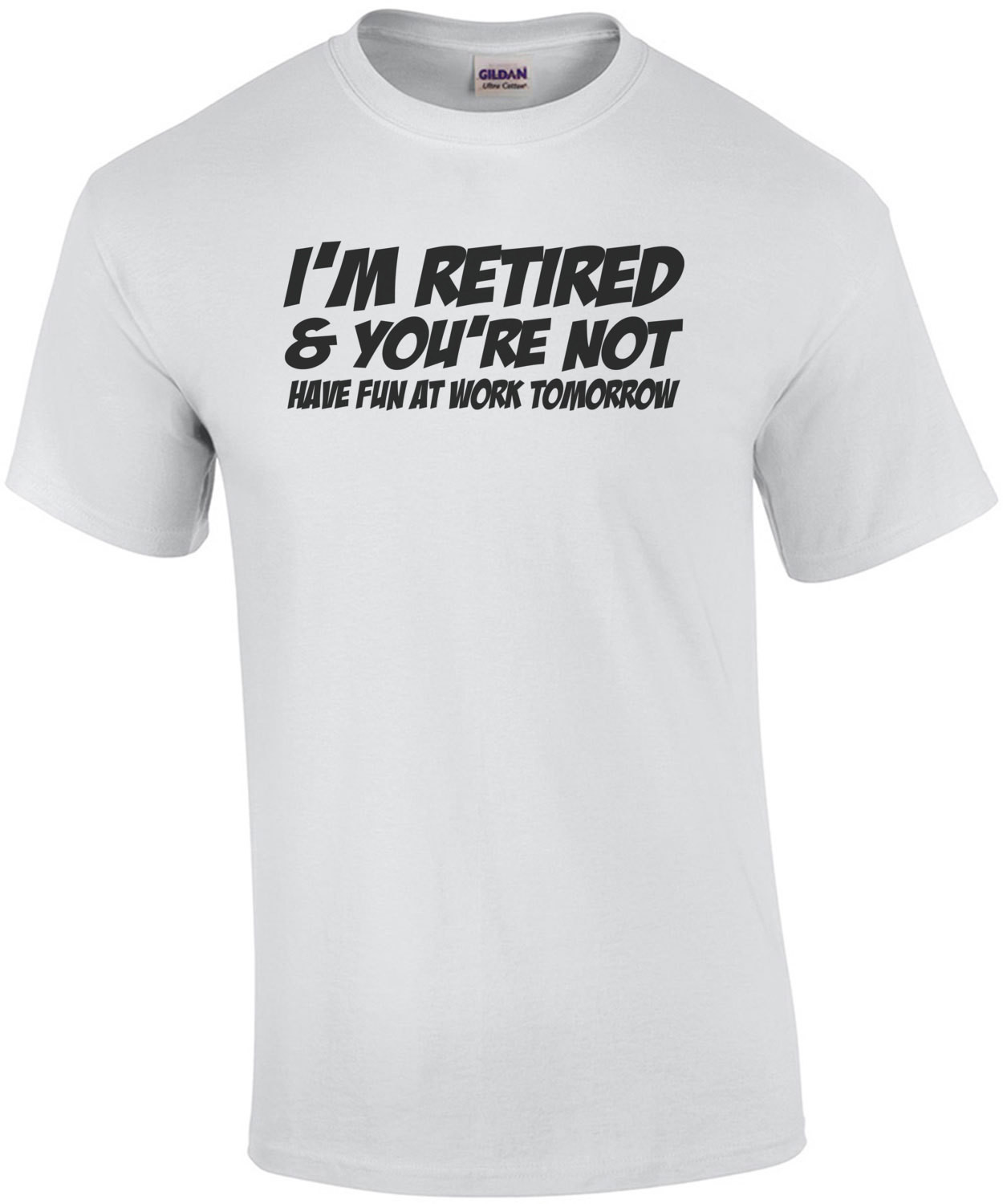 I'm Retired And You're Not Have Fun At Work Tomorrow T-Shirt