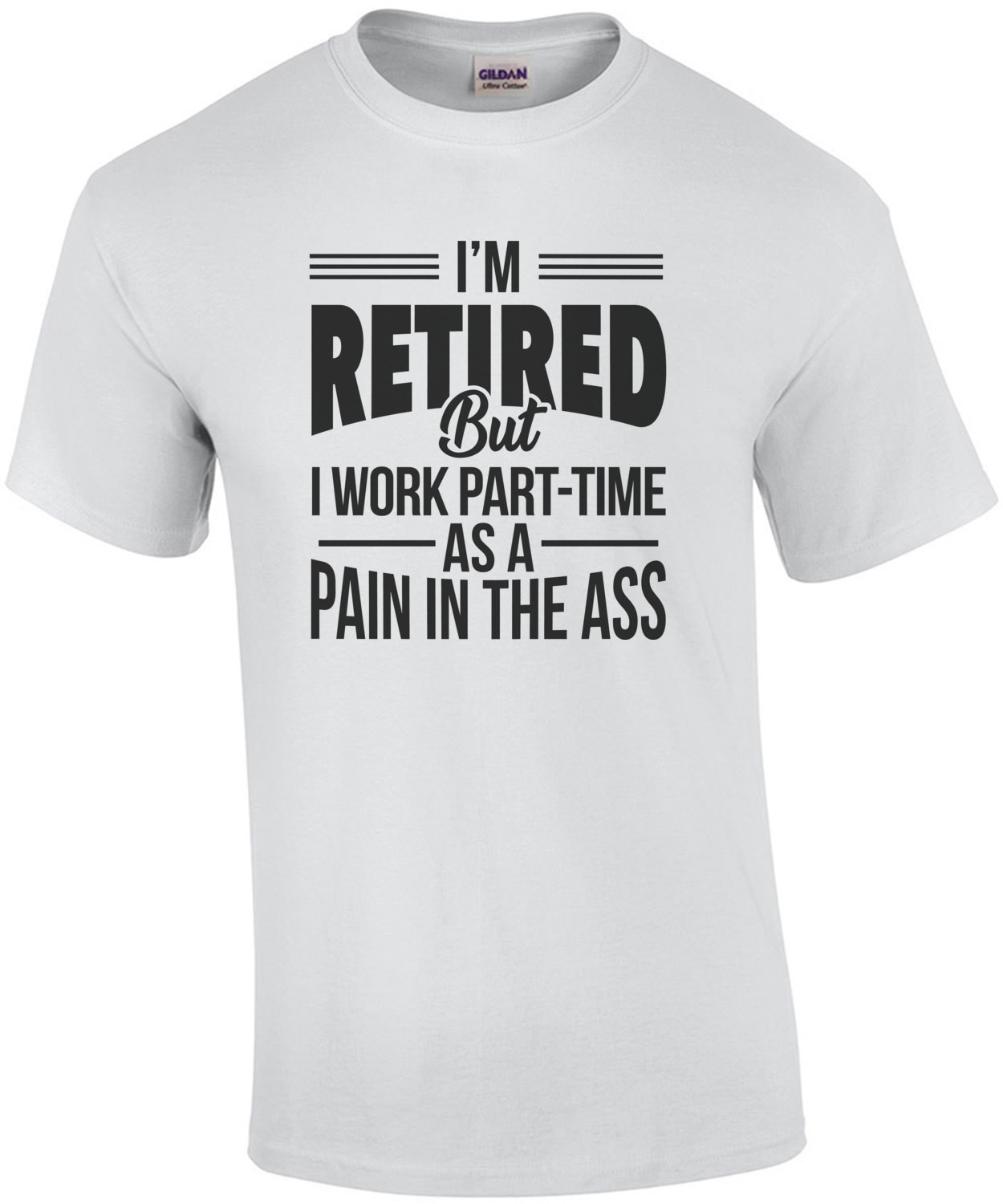 I'm retired but I work part-time as a pain in the ass - retirement t-shirt