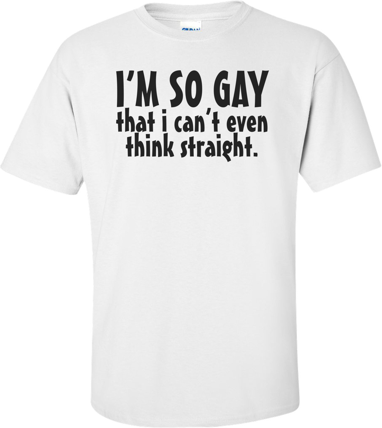 I'm So Gay That I Can't Even Think Straight - Funny T-shirt