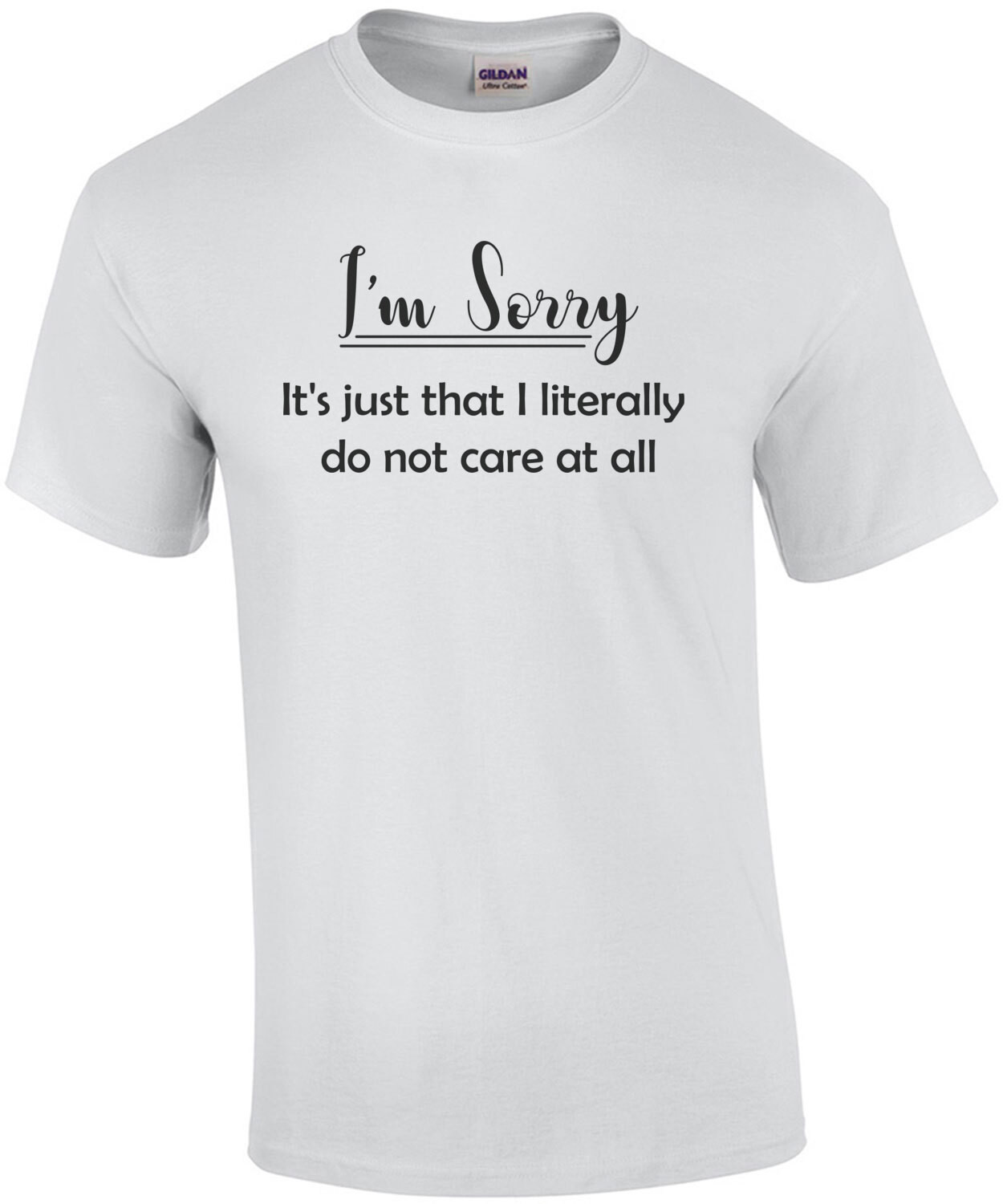 I'm Sorry. It's Just That I Literally Do Not Care At All.  T-Shirt