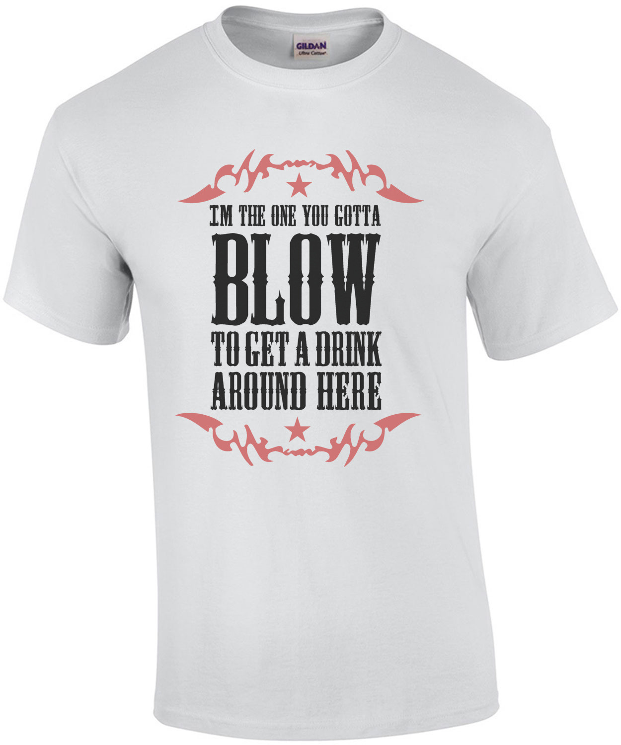 I'm the one you gotta blow to get a drink around here - Funny T-Shirt