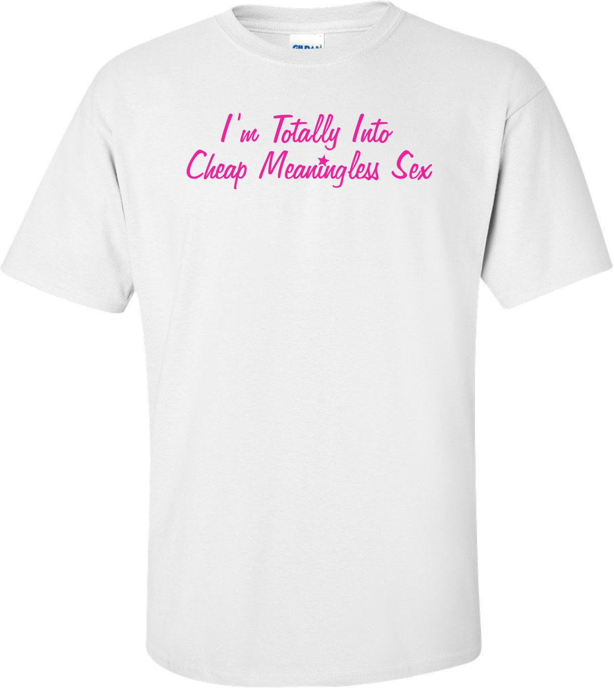 I'm Totally Into Cheap Meaningless Sex T-shirt
