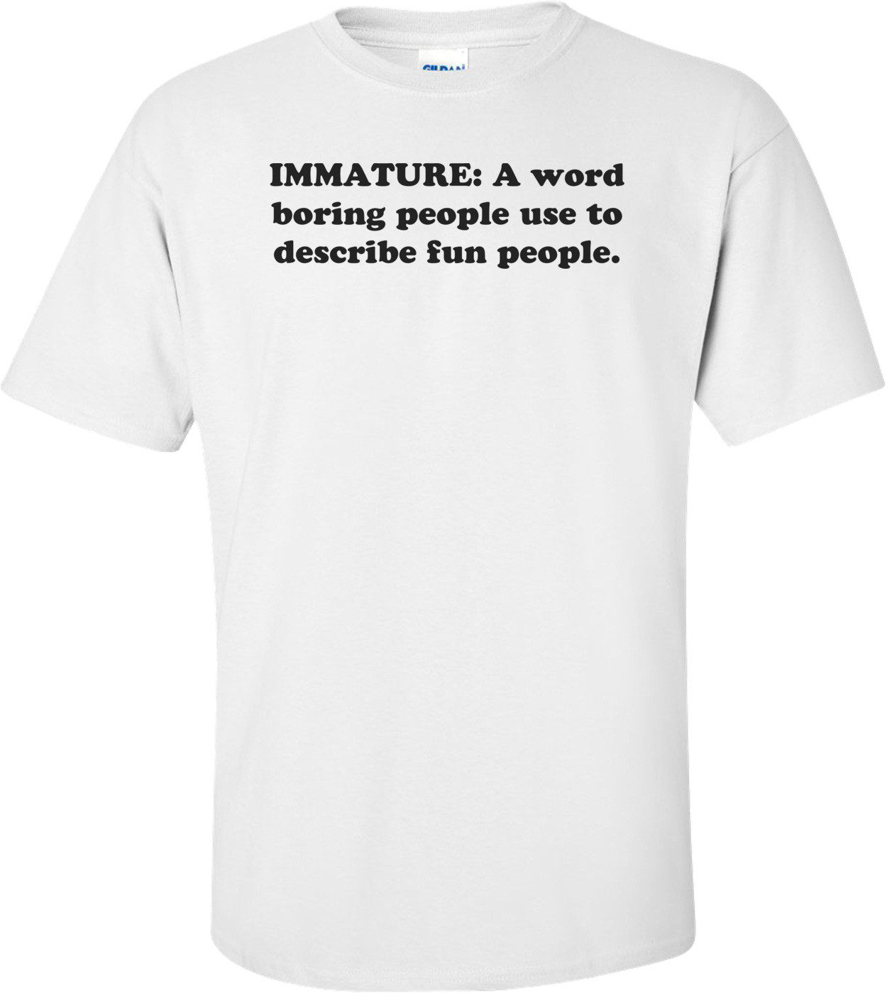 IMMATURE: A word boring people use to describe fun people. Shirt