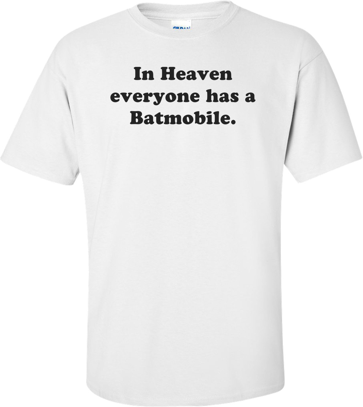 In Heaven everyone has a Batmobile. Shirt