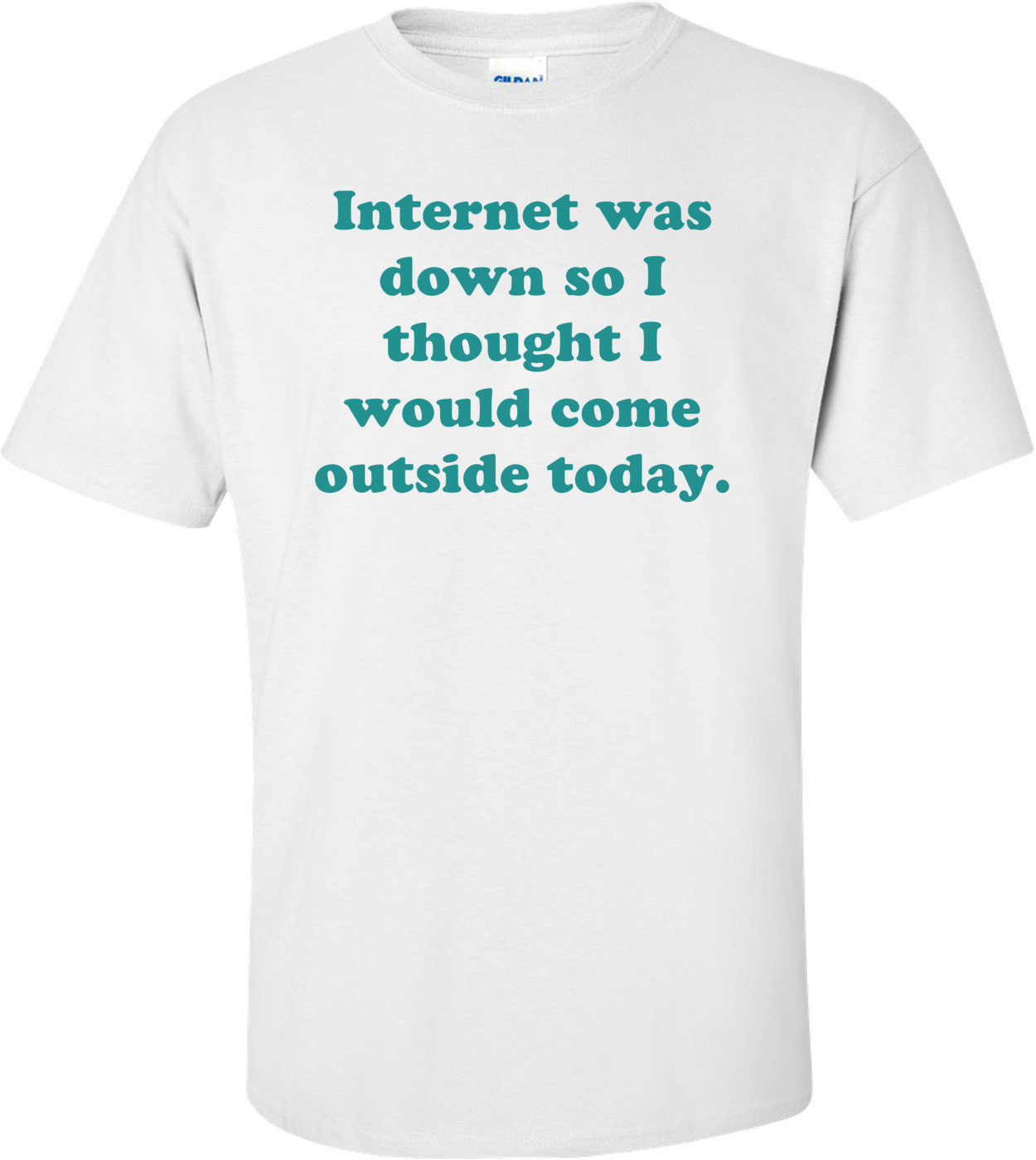 Internet was down so I thought I would come outside today. Shirt