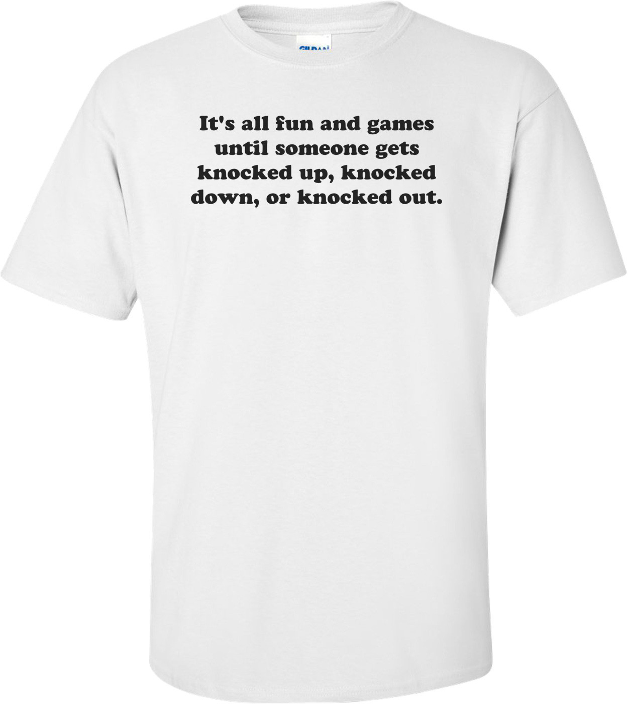 It's all fun and games until someone gets knocked up, knocked down, or knocked out. Shirt