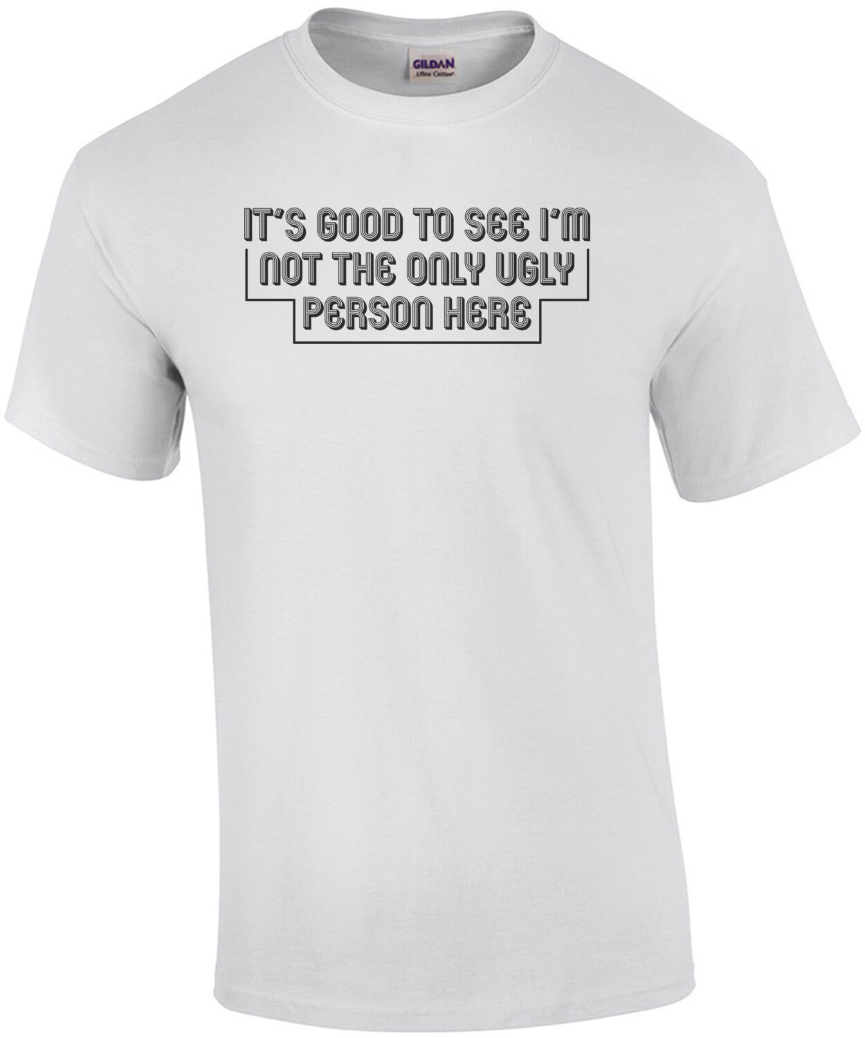 It's Good To See I'm Not The Only Ugly Person Here T-Shirt