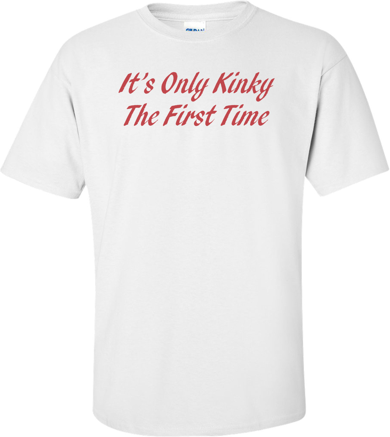 It's Only Kinky The First Time T-shirt