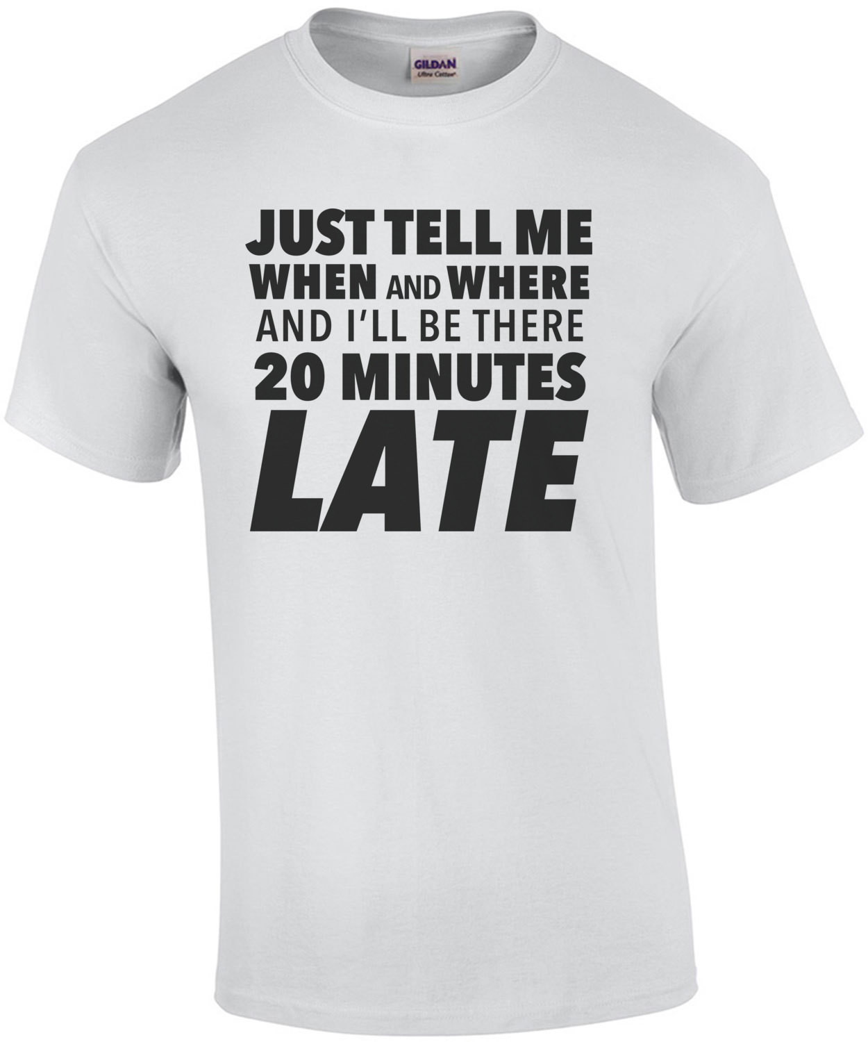 Just tell me when and where and I'll be there 20 minutes late - sarcastic t-shirt