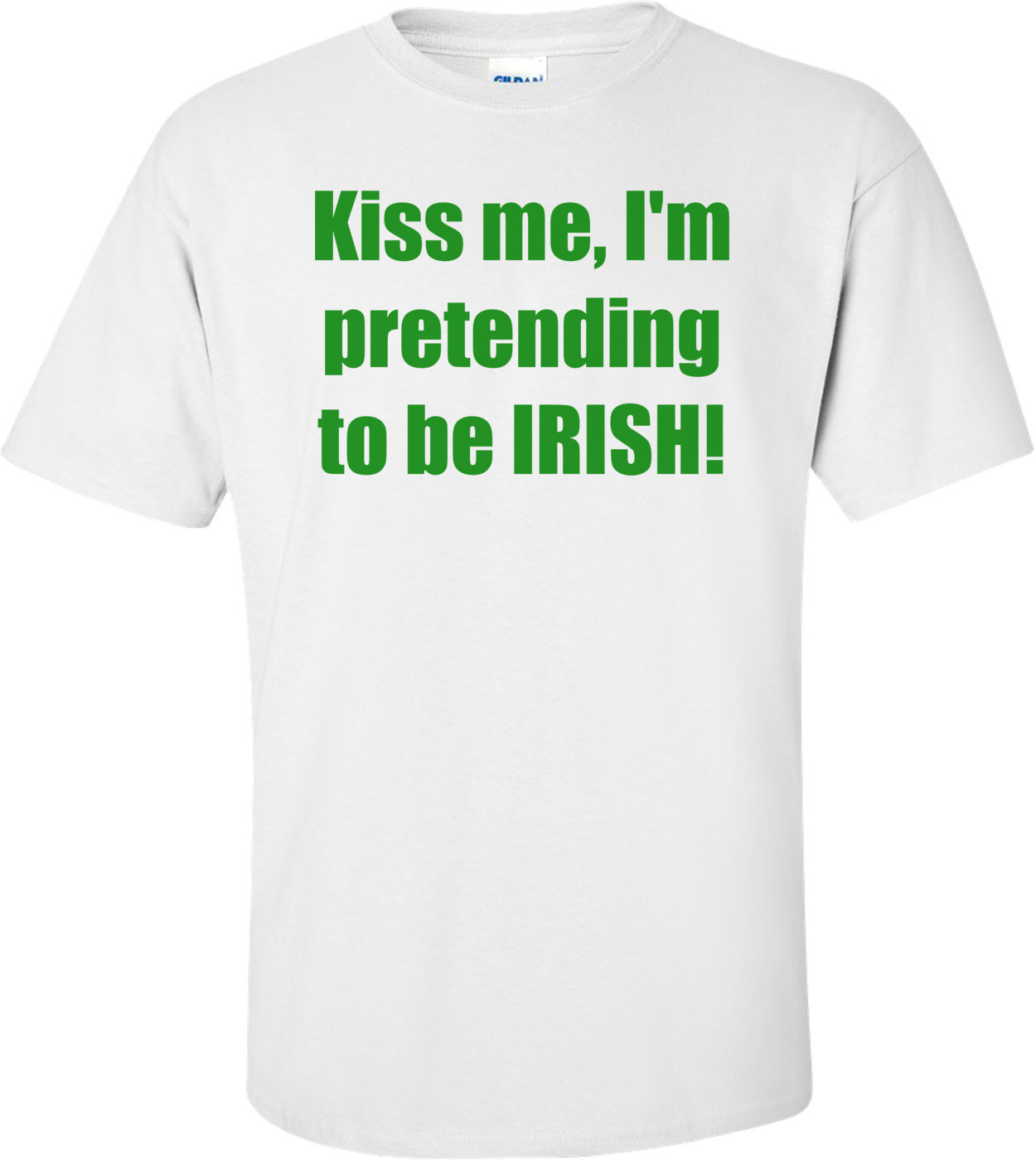 Kiss me, I'm pretending to be IRISH! Shirt