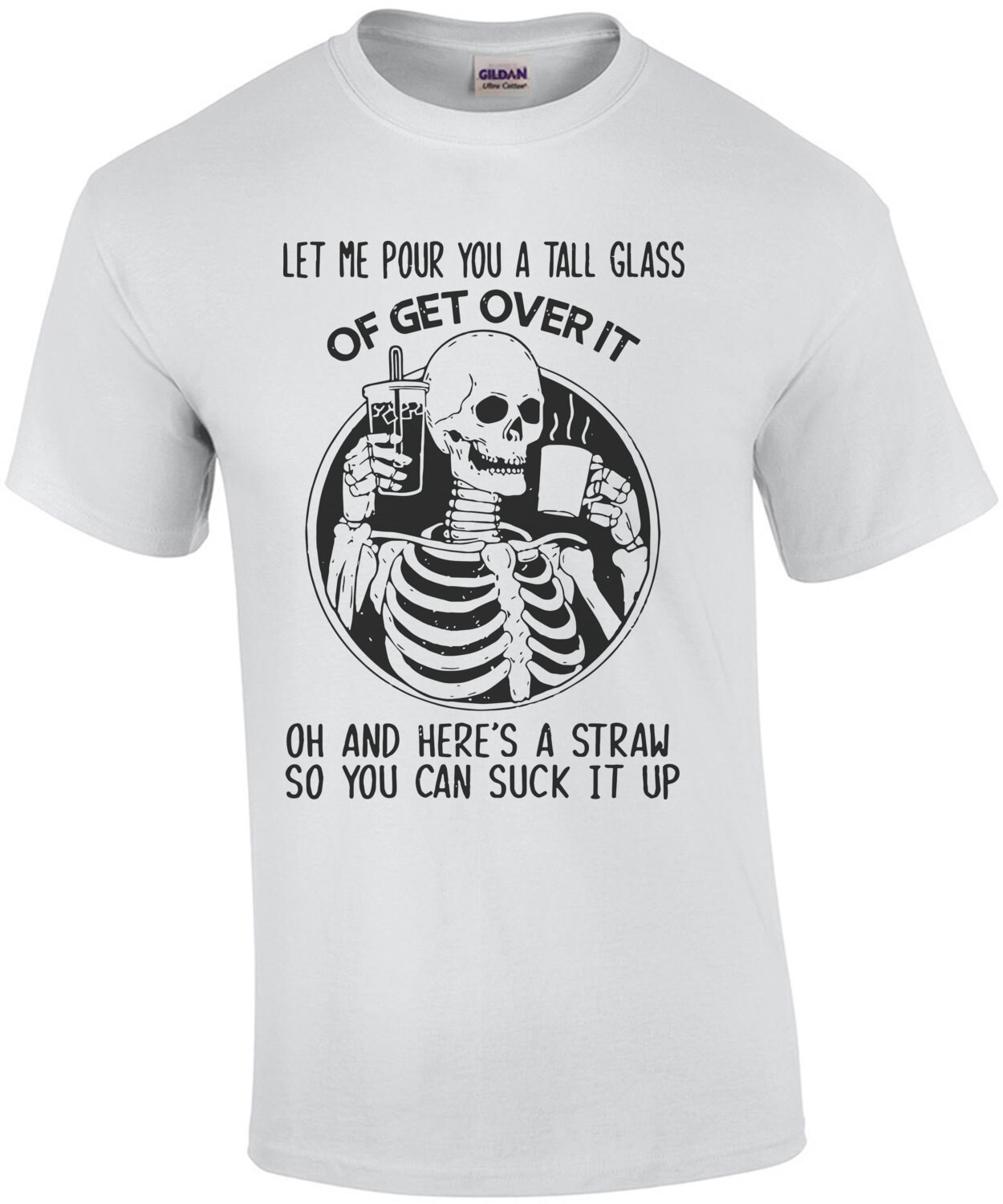 Let Me Pour You a Tall Glass of Get Over It - Sarcastic Shirt