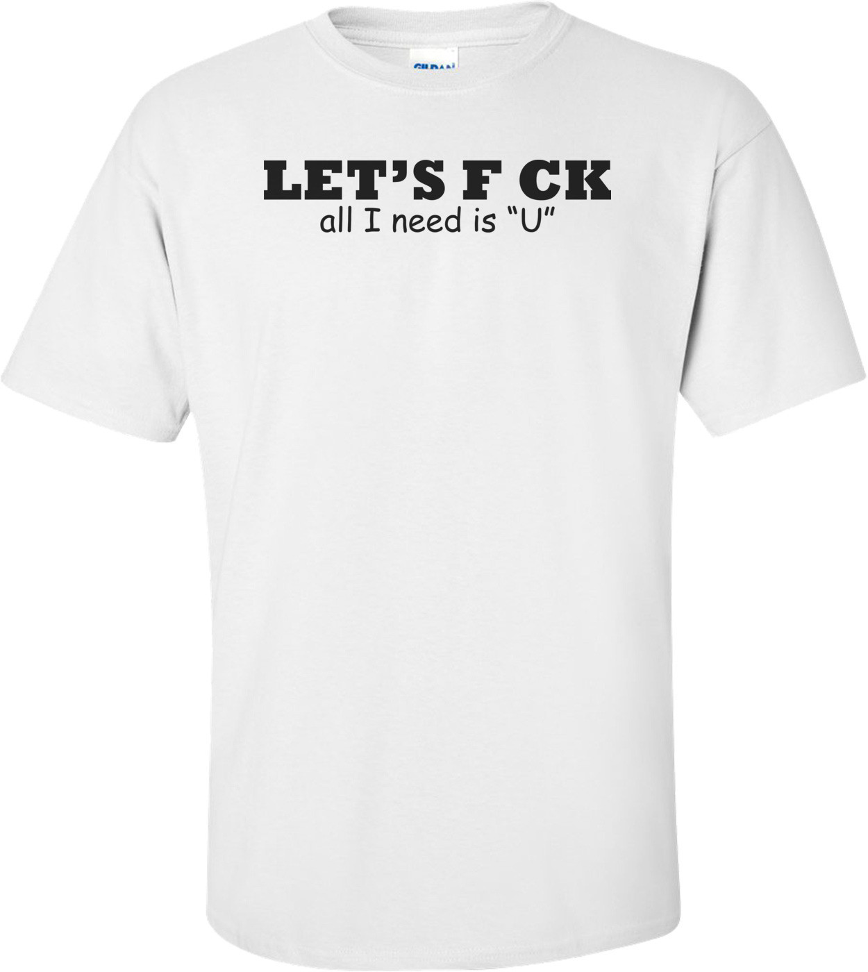 Let's F Ck All I Need Is U Shirt