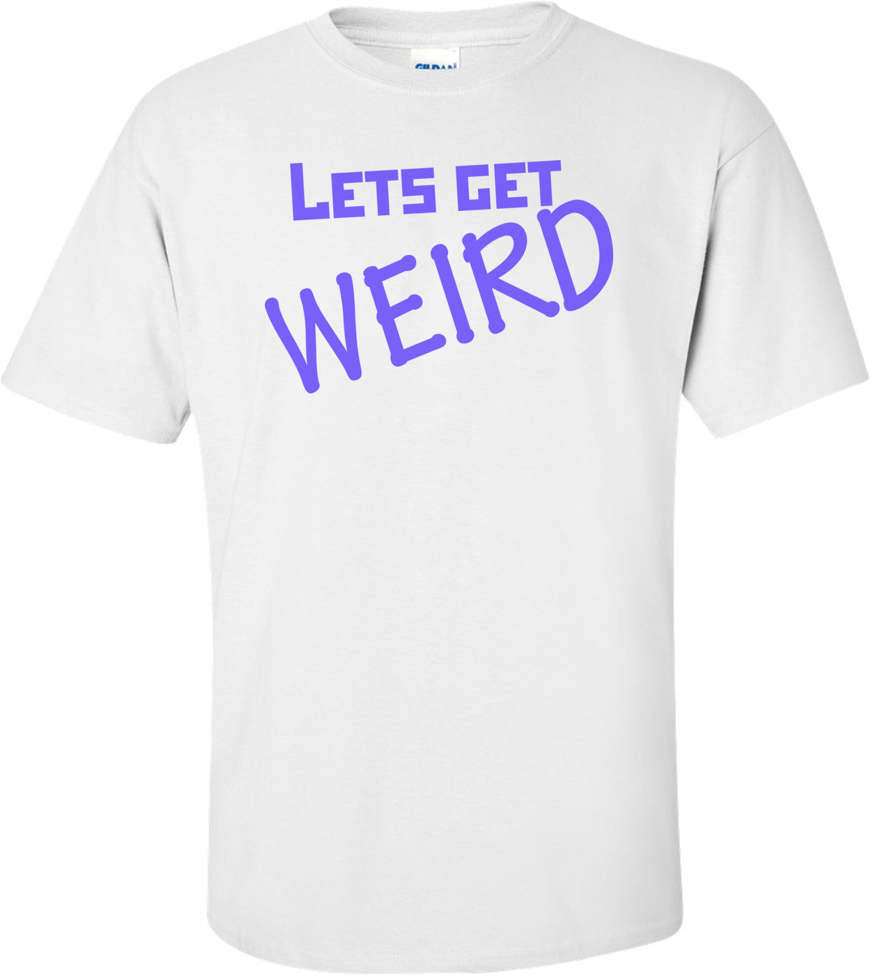 Let's Get Weird Shirt