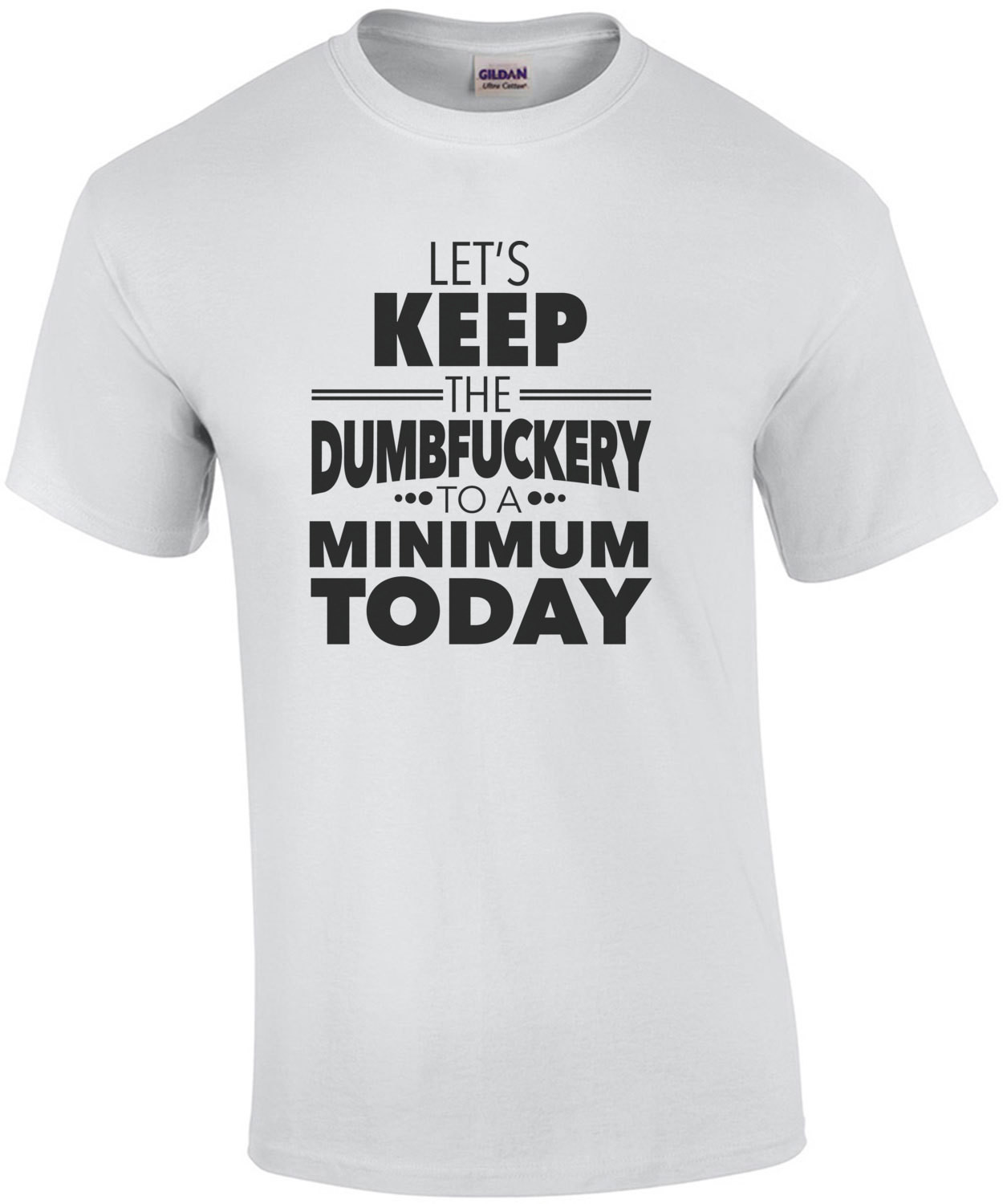 Let's keep the dumbfuckery to a minimum today - funny t-shirt
