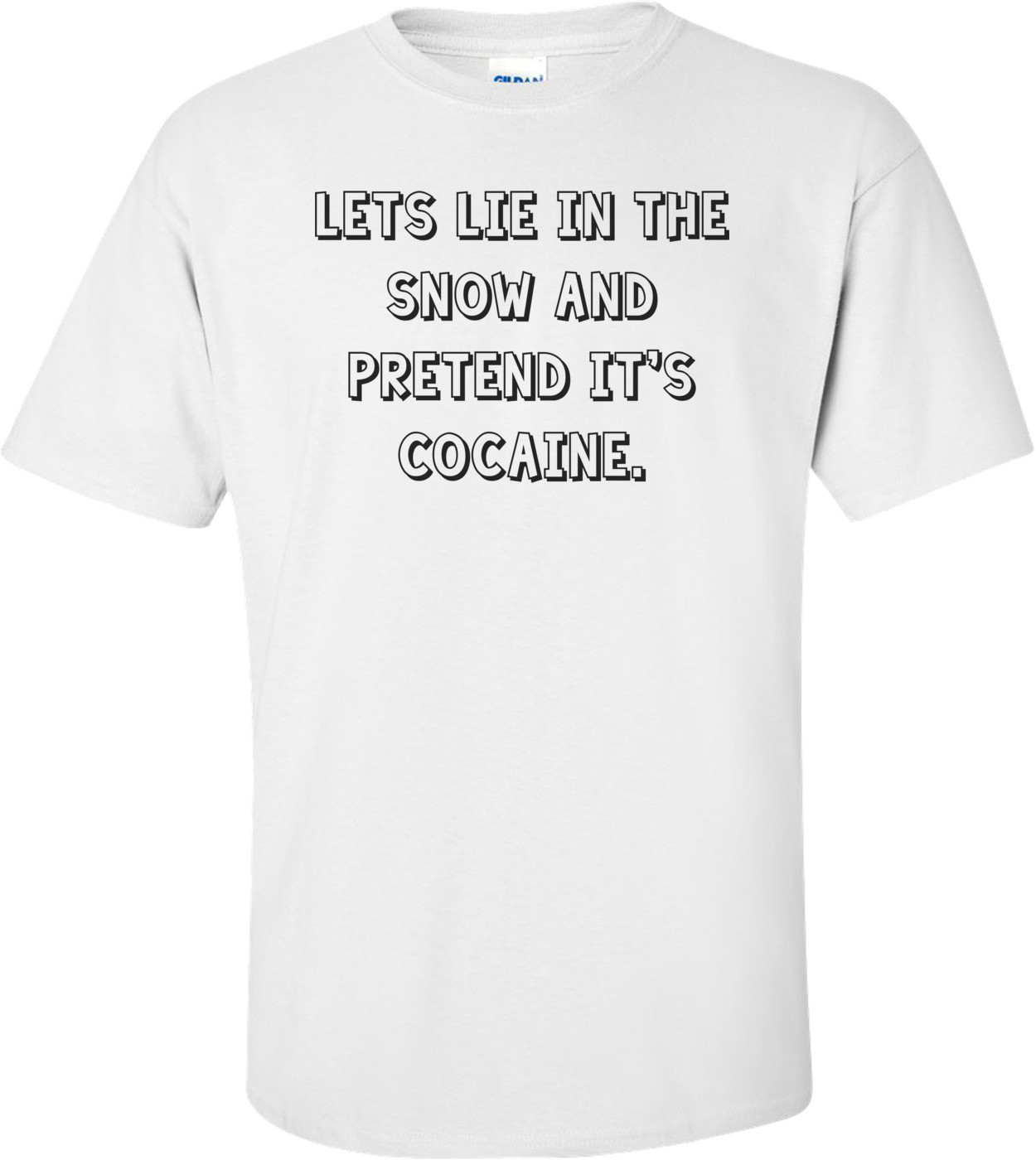 Lets lie in the snow and pretend it's cocaine. Shirt