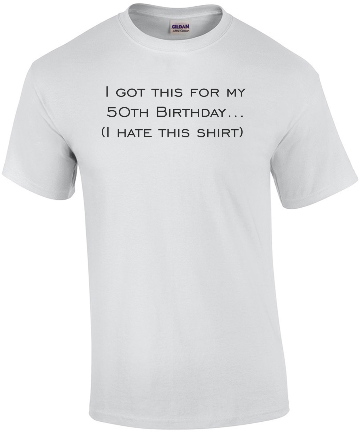 I got this for my 50th Birthday. (I hate this shirt) Happy Birthday Shirt