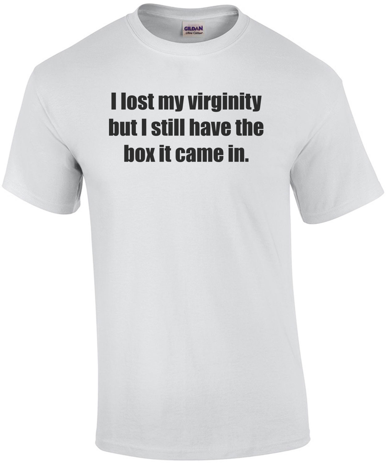 I lost my virginity but I still have the box it came in. Shirt