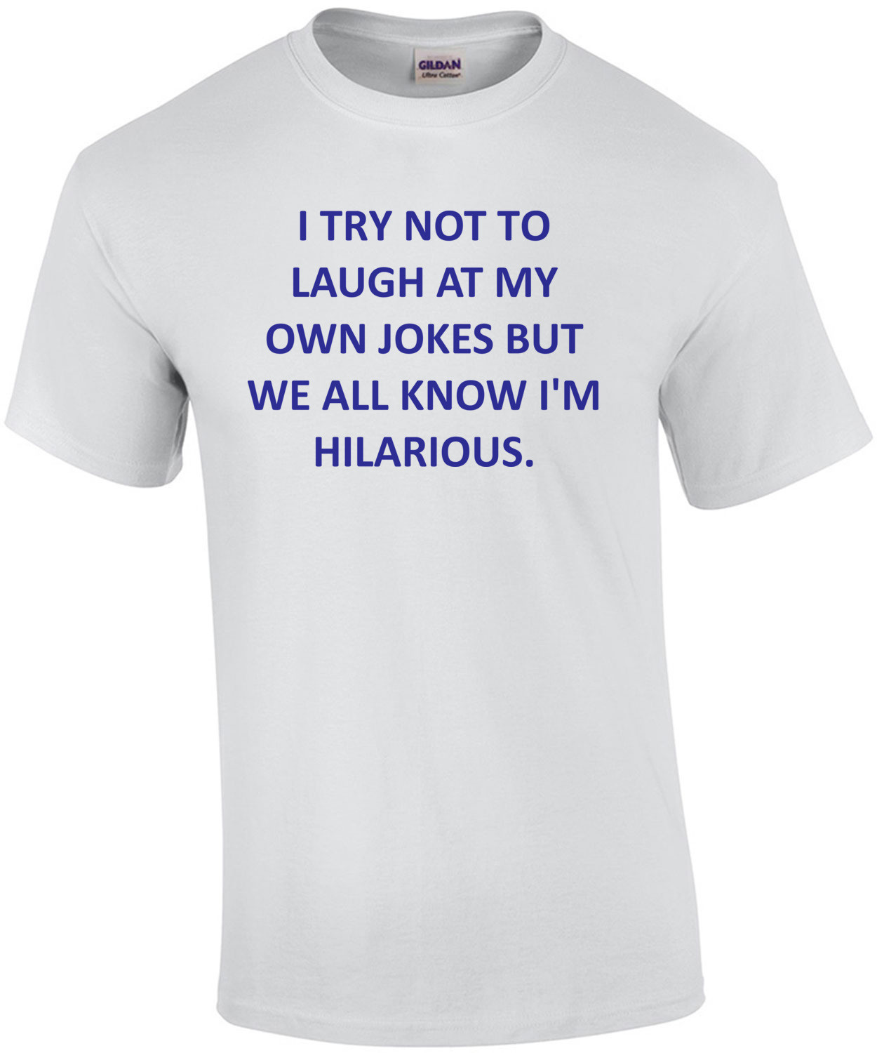 I TRY NOT TO LAUGH AT MY OWN JOKES BUT WE ALL KNOW I'M HILARIOUS. T-SHIRT