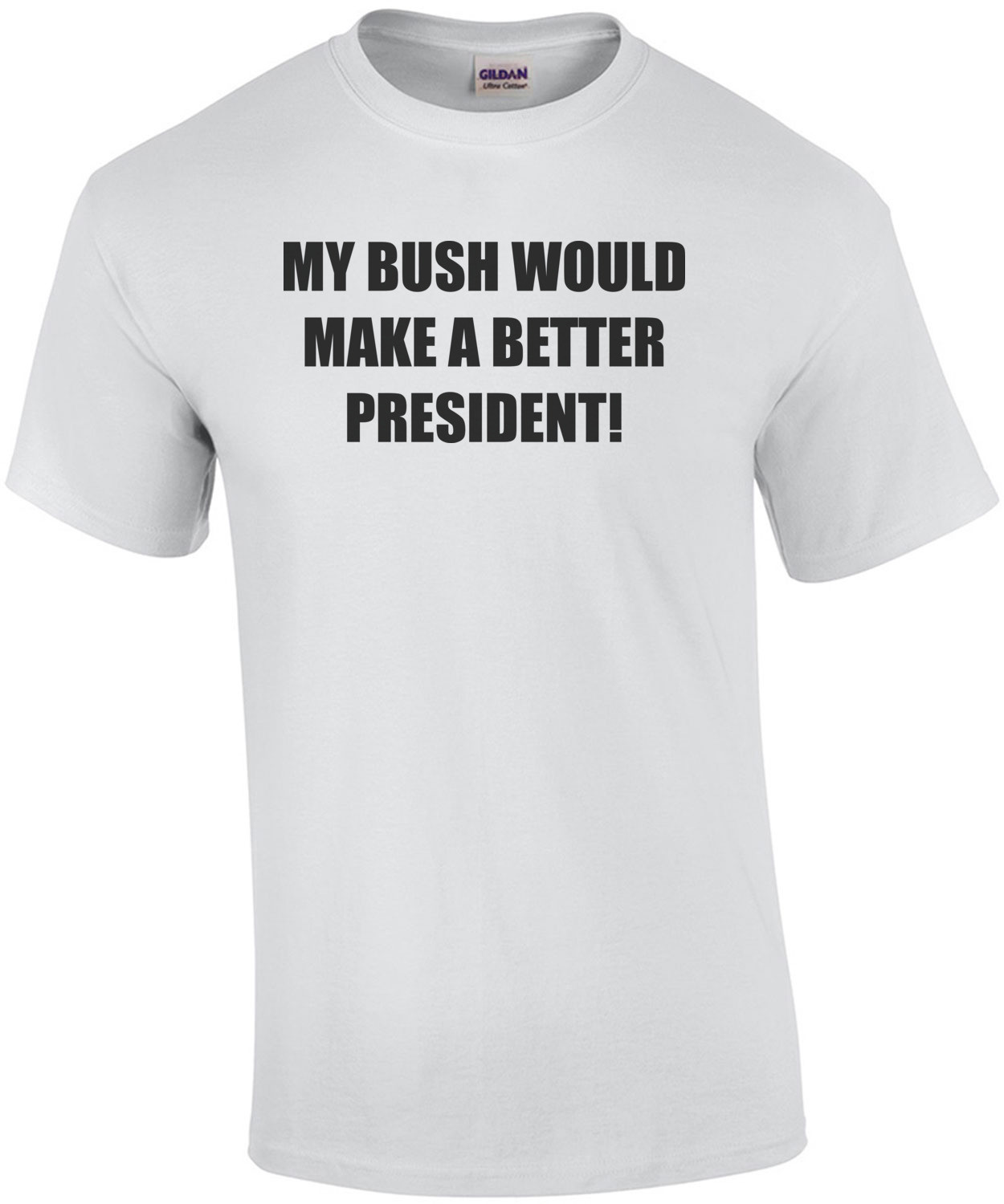 MY BUSH WOULD MAKE A BETTER PRESIDENT! Shirt