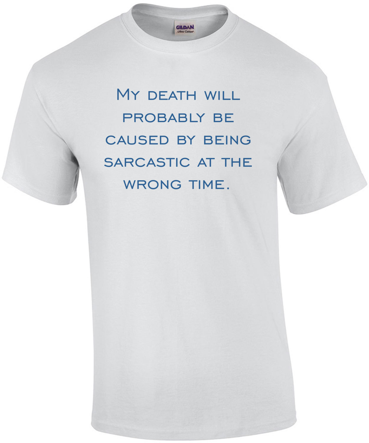 My death will probably be caused by being sarcastic at the wrong time. T-Shirt