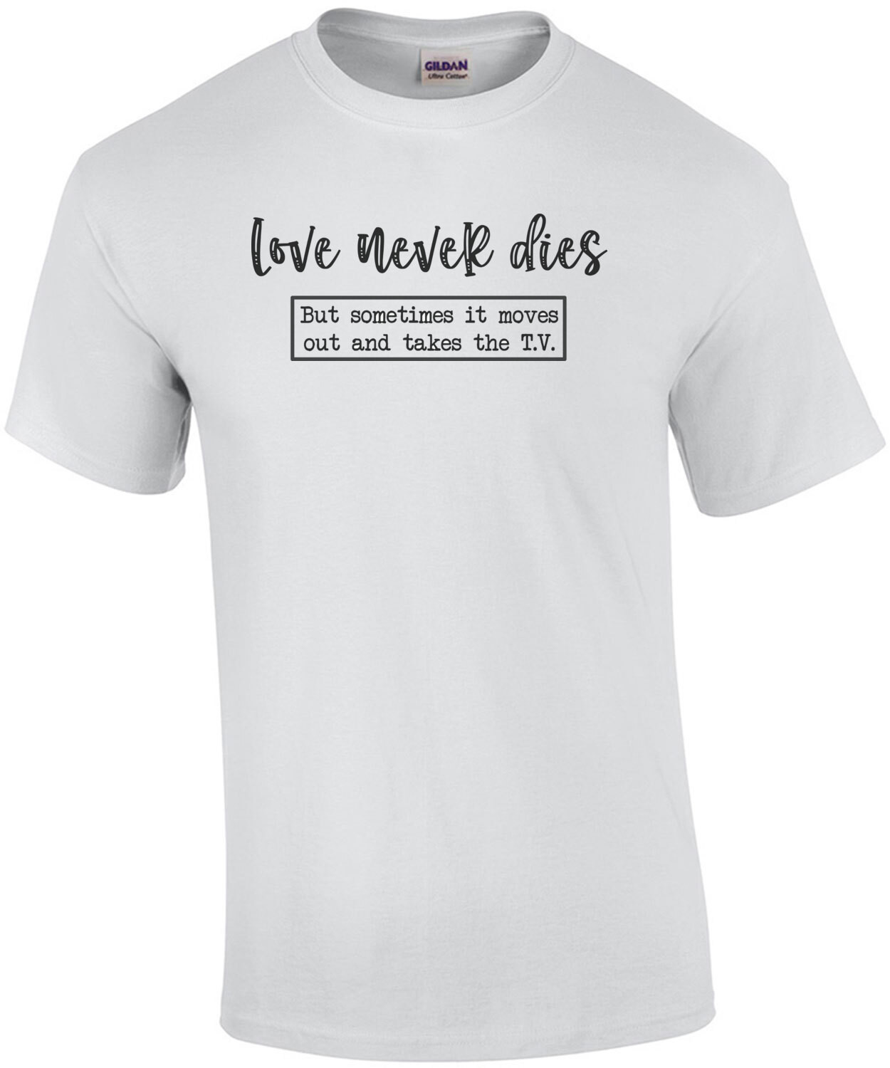 Love never dies... but sometimes it moves out and takes the T.V. Shirt