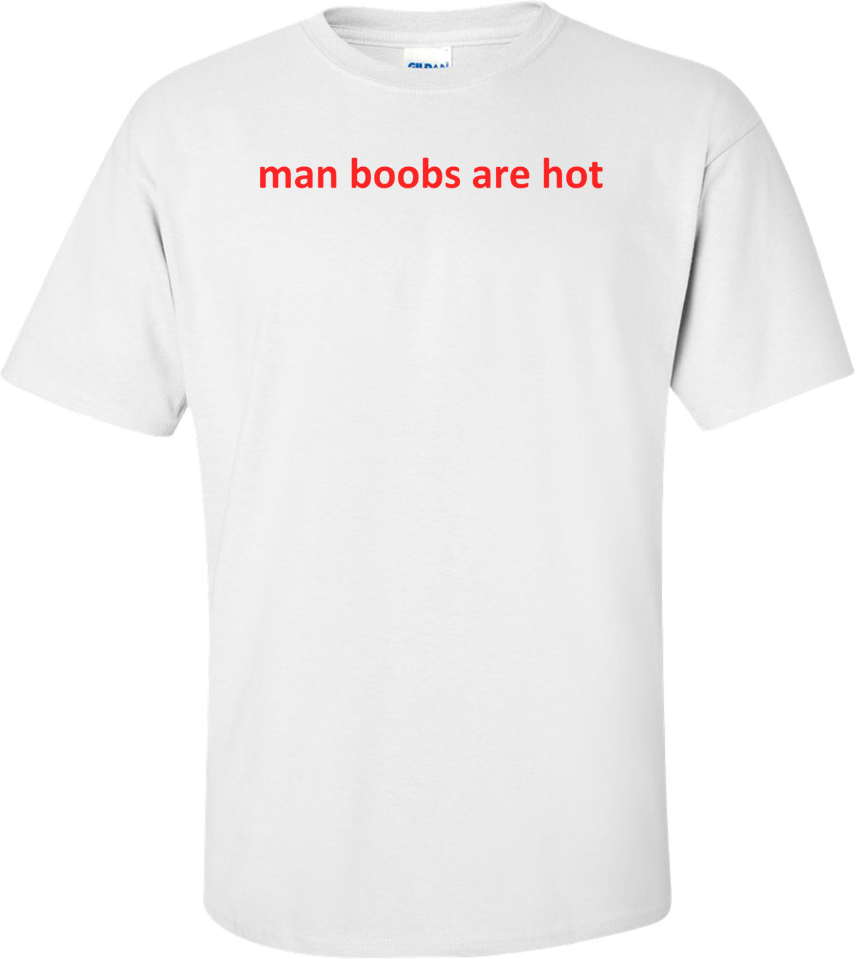 man boobs are hot Shirt