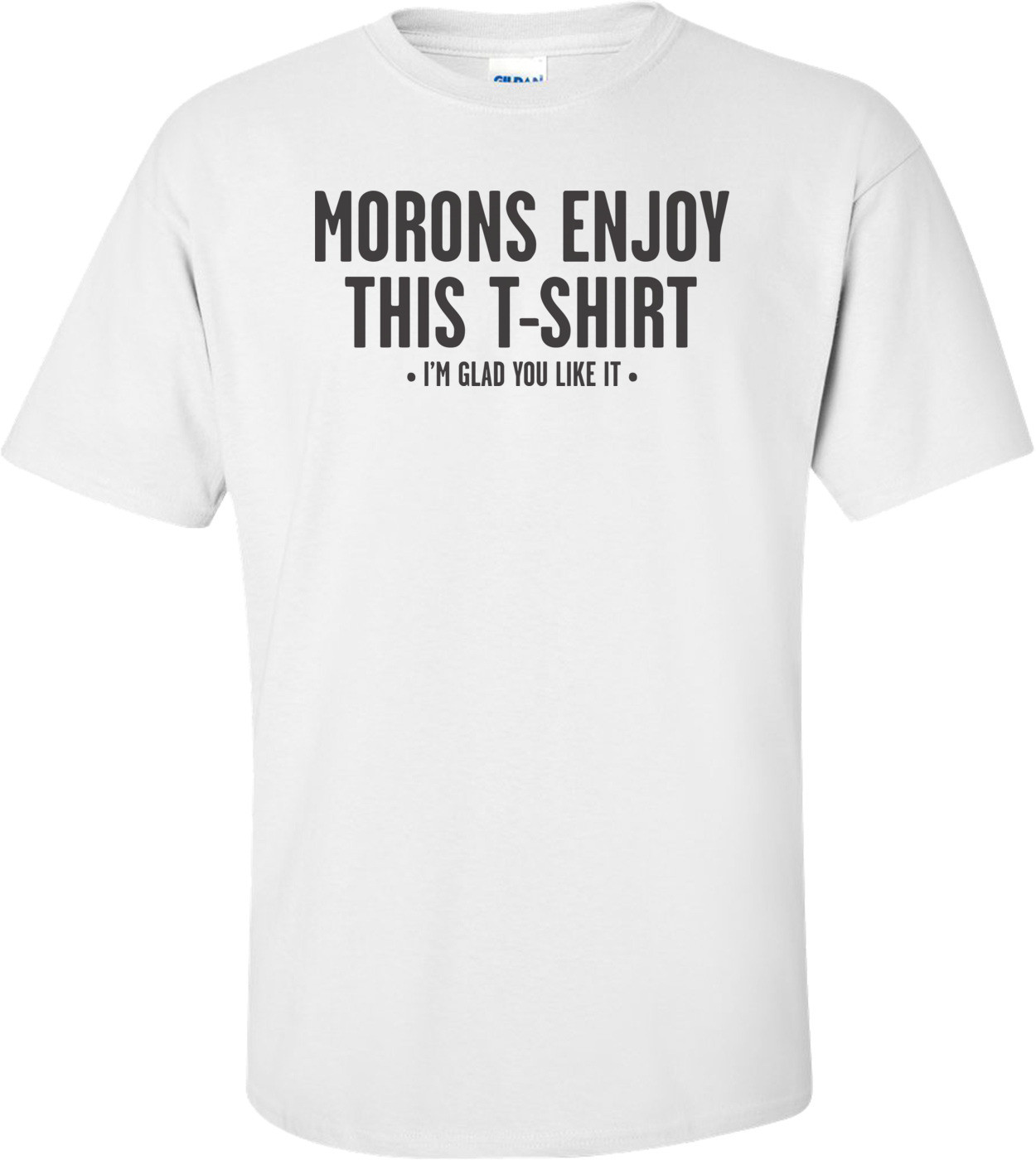 Morons Enjoy This T-shirt, I'm Glad You Like It T-shirt
