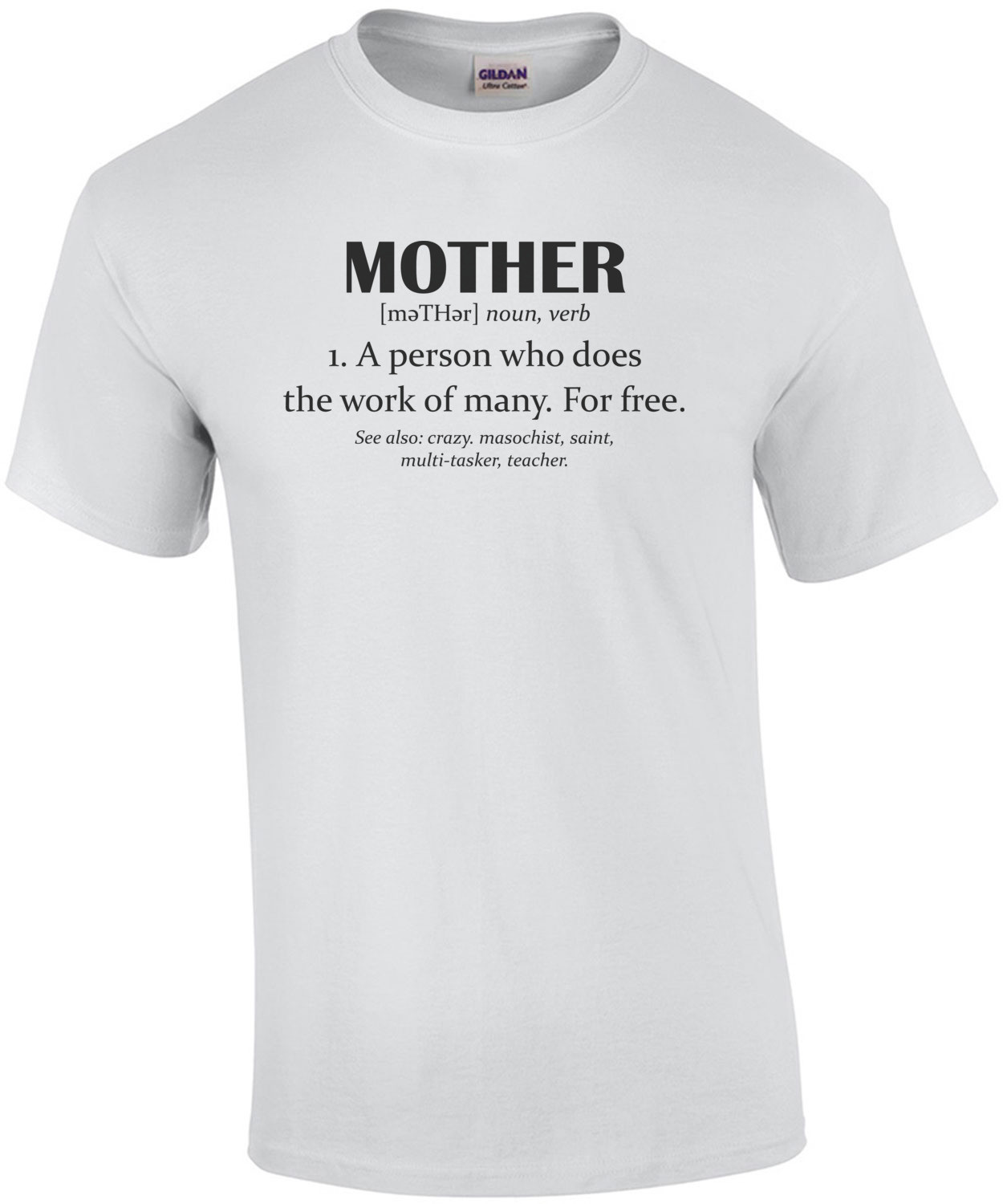 Mother Defined - Mother A person who does the work of many. For Free - Mother T-Shirt