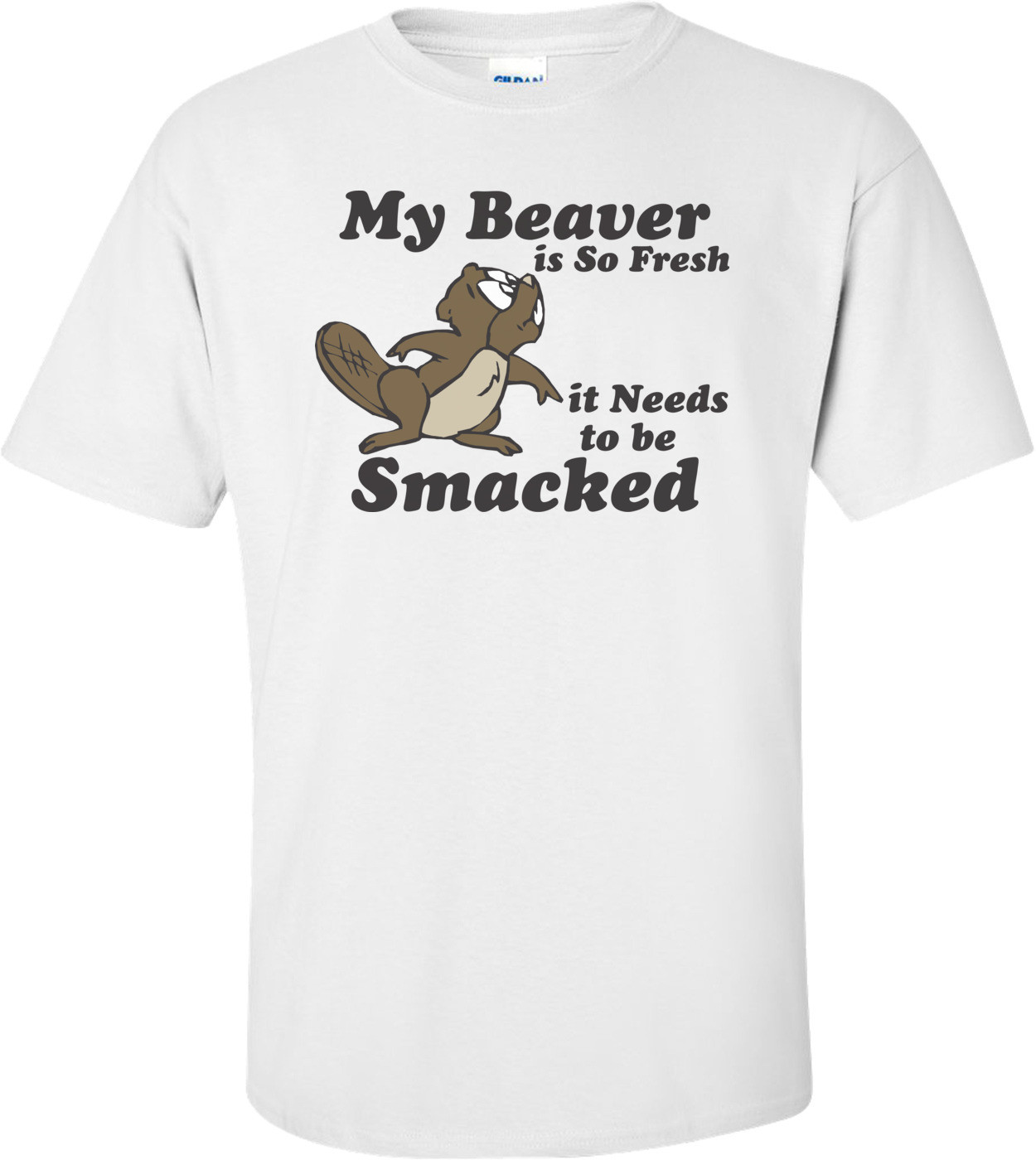 My Beaver Is So Fresh It Needs To Be Smacked T-shirt