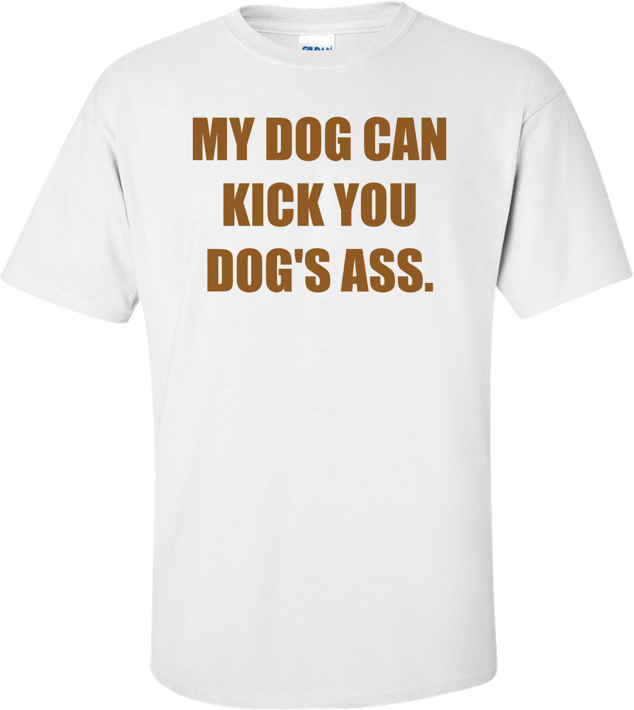 MY DOG CAN KICK YOU DOG'S ASS. Shirt