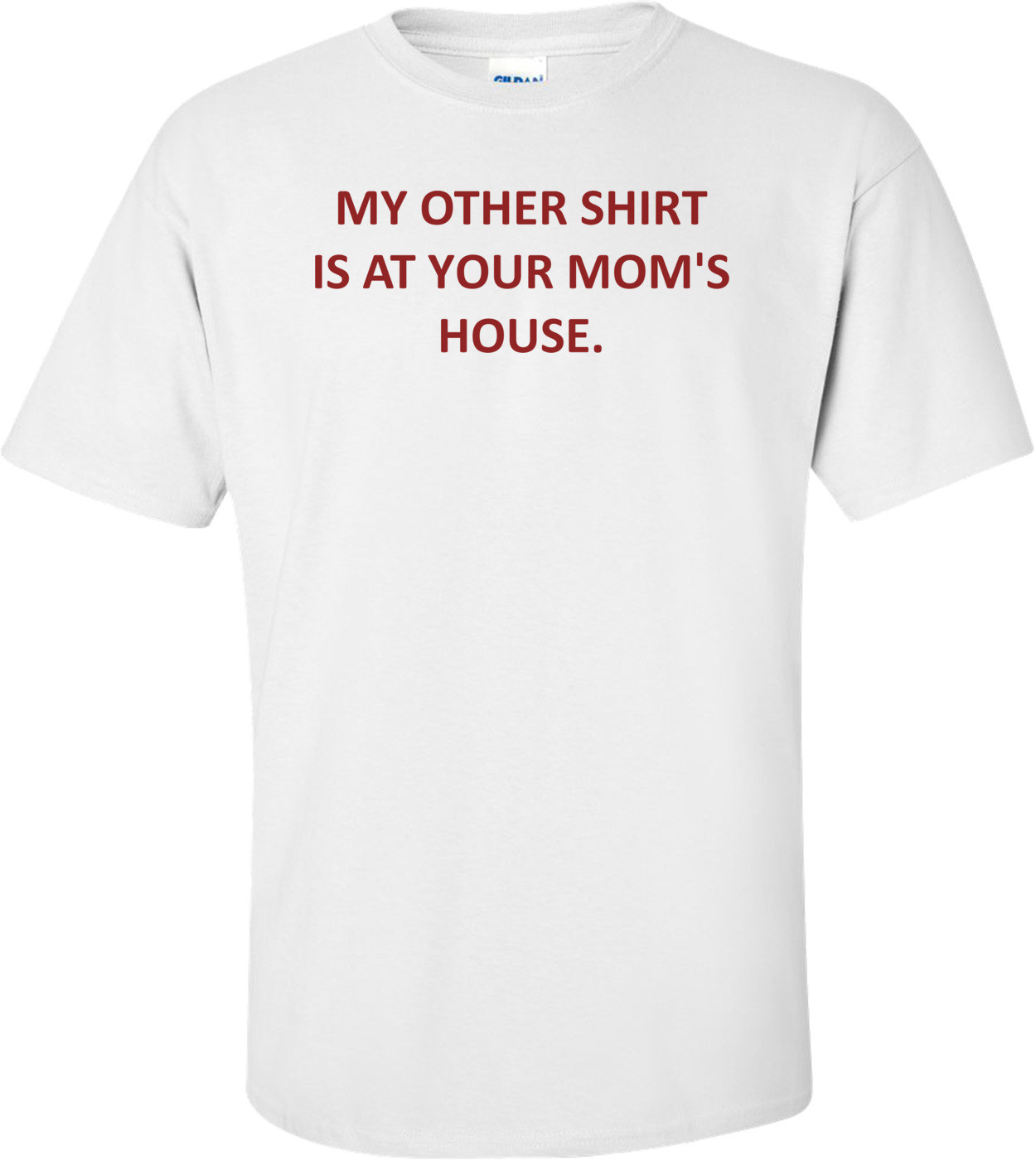 MY OTHER SHIRT IS AT YOUR MOM'S HOUSE. Shirt