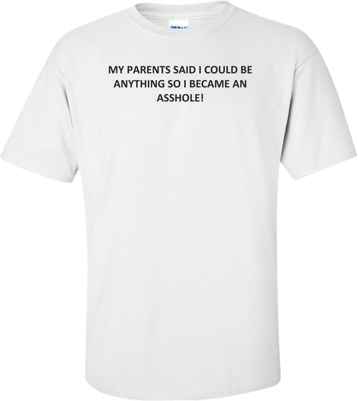 MY PARENTS SAID I COULD BE ANYTHING SO I BECAME AN ASSHOLE! Shirt