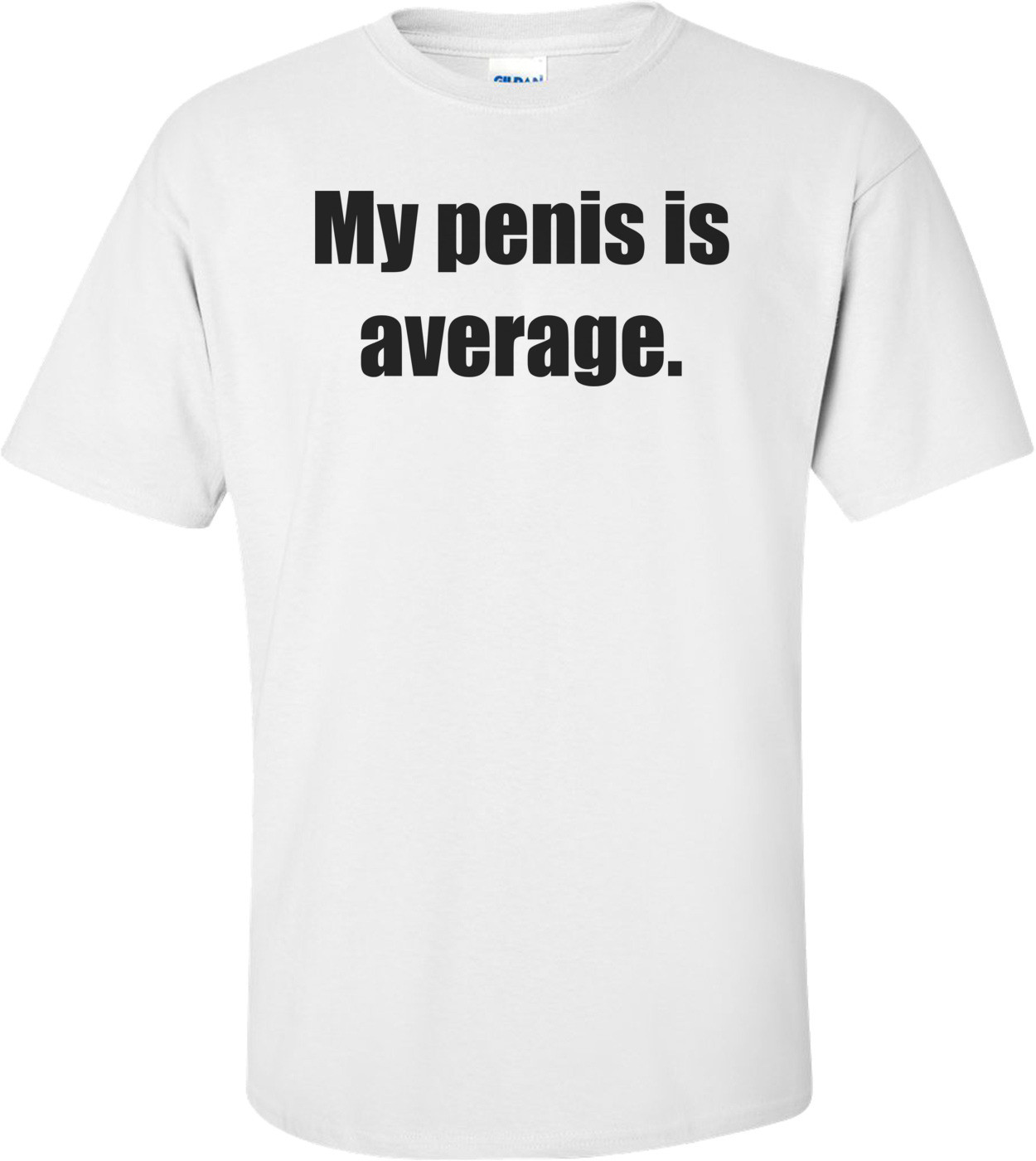 My penis is average. Shirt