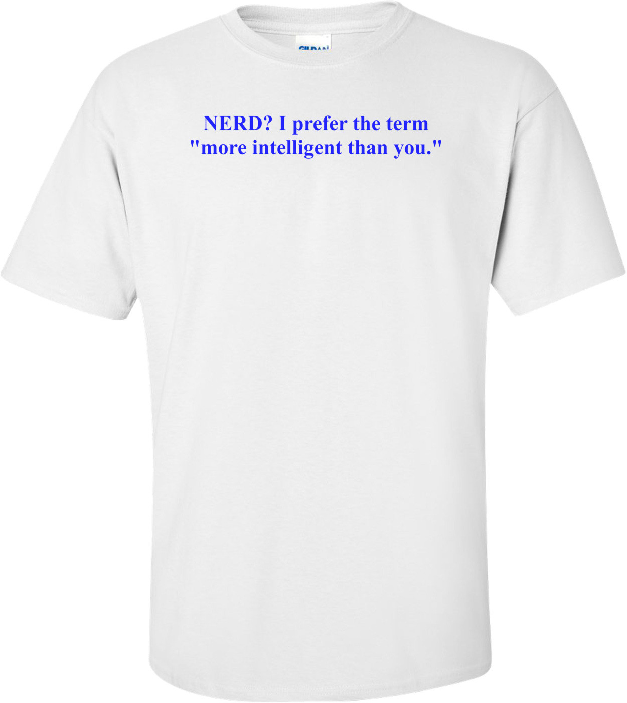 NERD? I prefer the term "more intelligent than you." Shirt