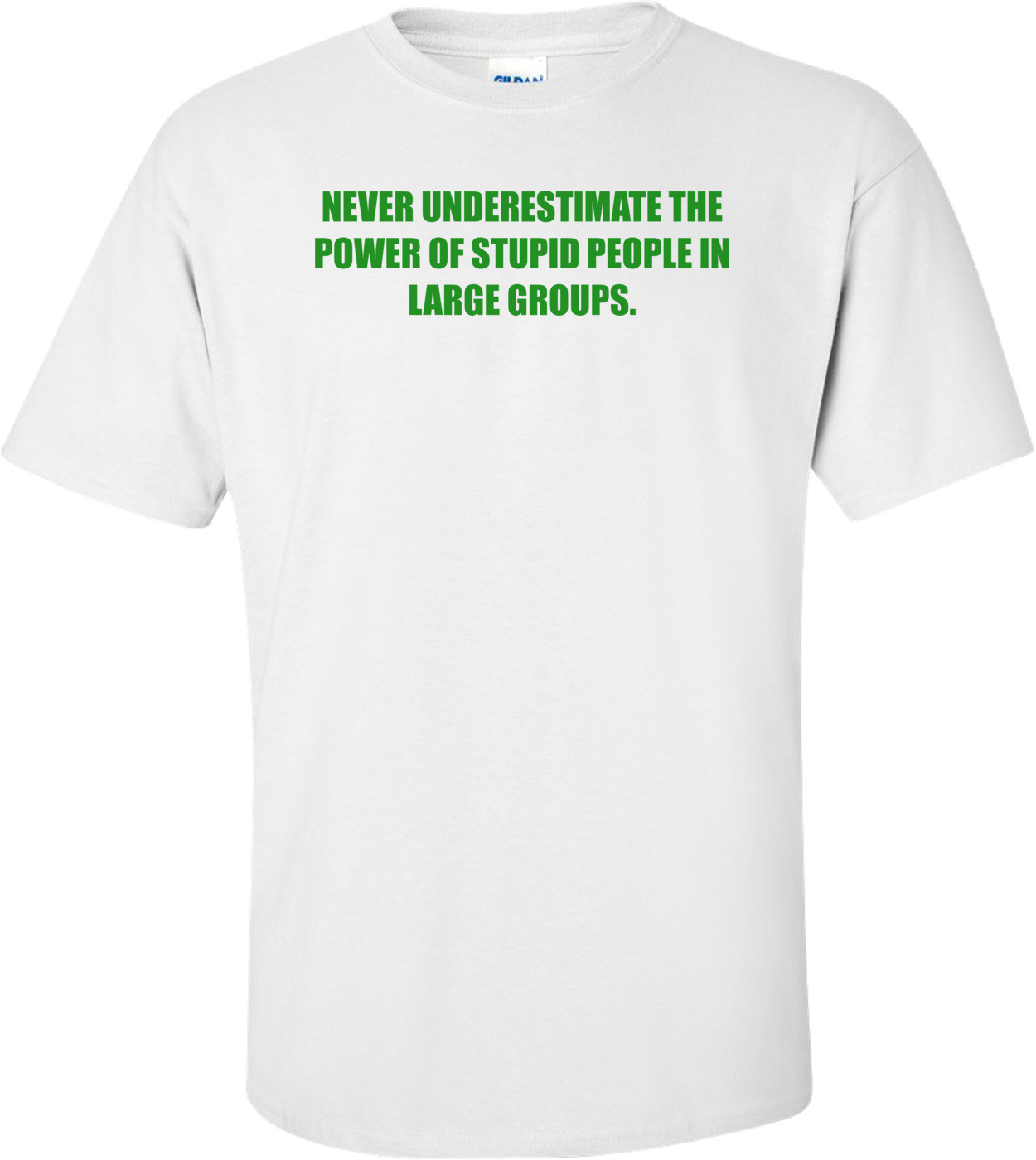 NEVER UNDERESTIMATE THE POWER OF STUPID PEOPLE IN LARGE GROUPS. Shirt
