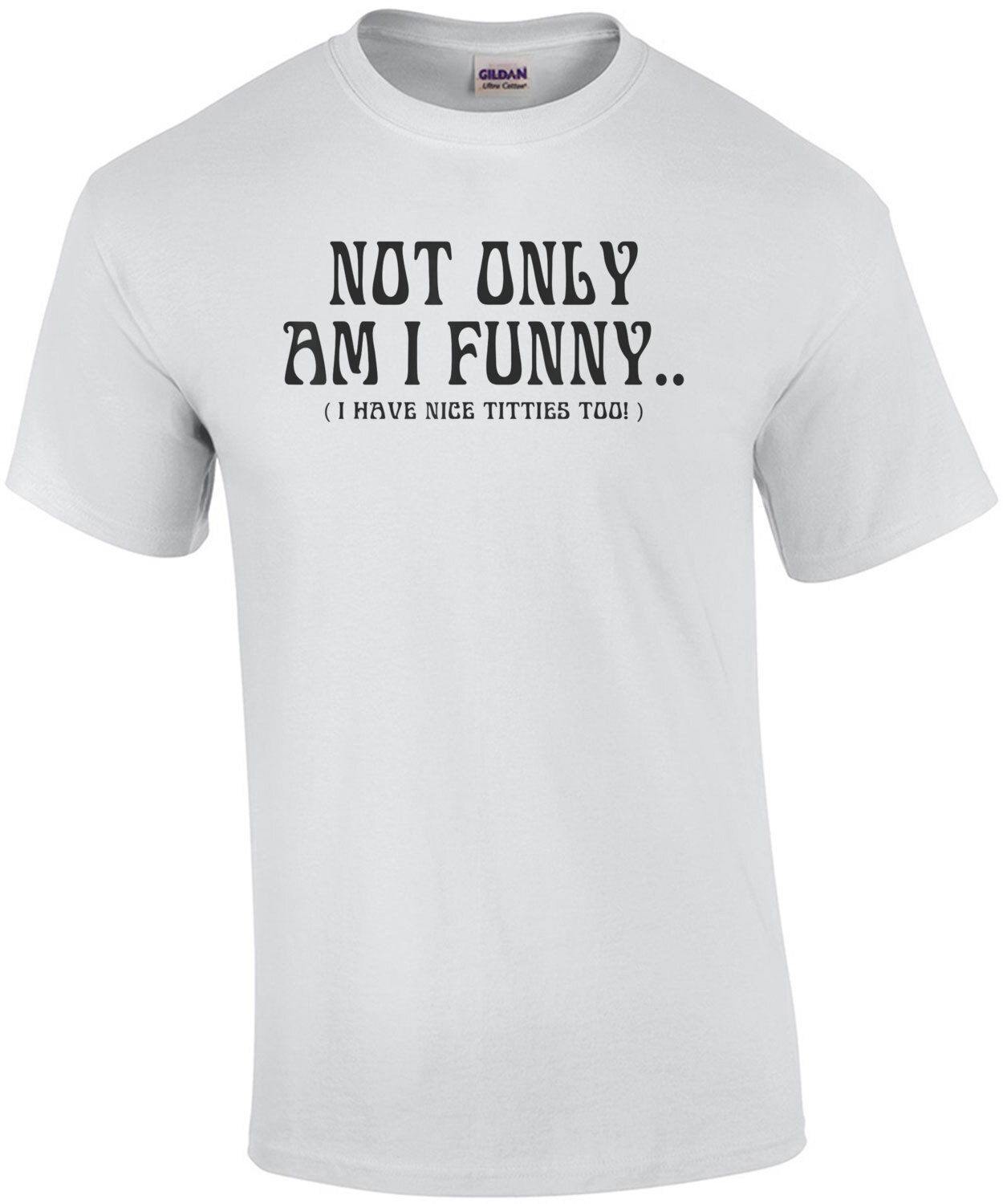 Not Only Am I funny, I have Nice Titties Too Funny Shirt