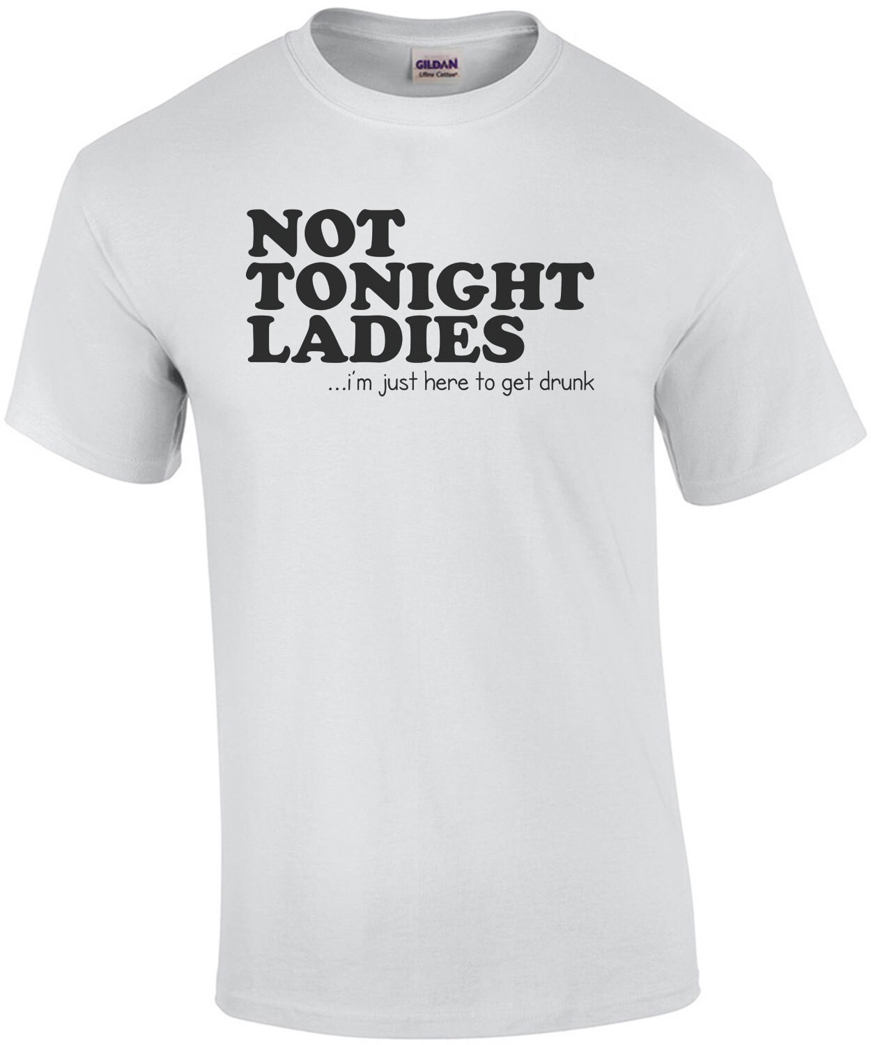 Not Tonight Ladies, I'm Just Here To Get Drunk Funny Shirt