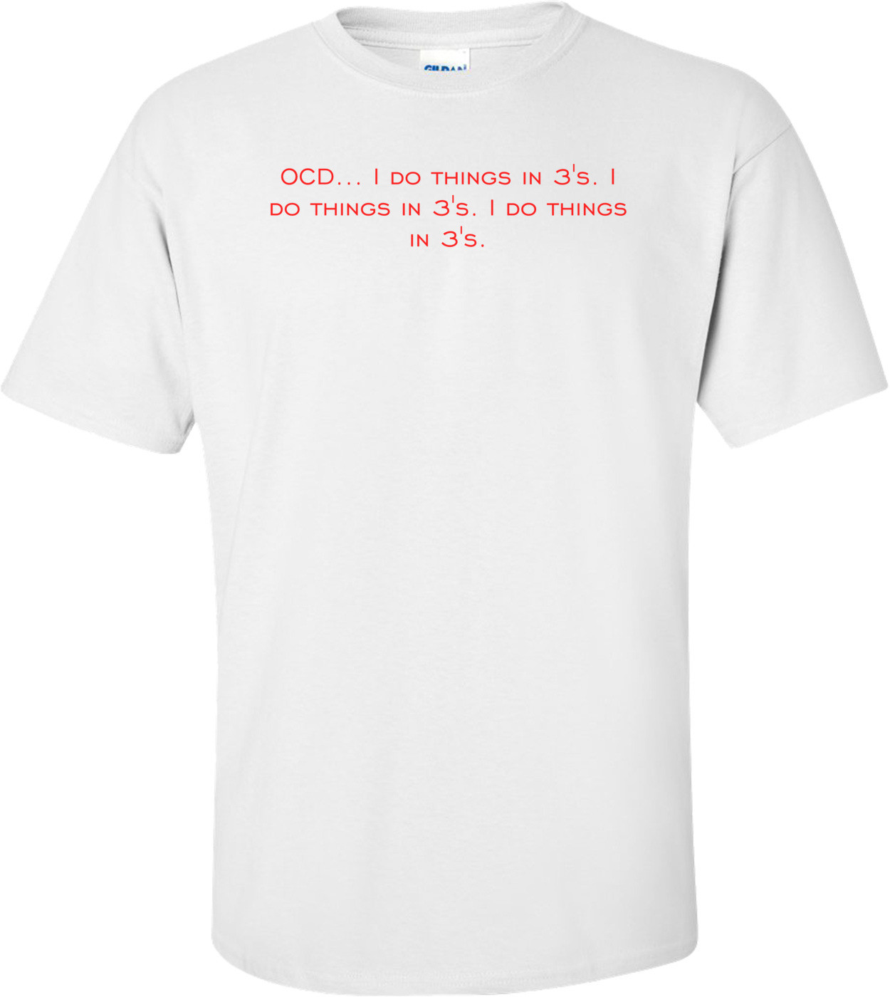 OCD... I do things in 3's. I do things in 3's. I do things in 3's. Shirt