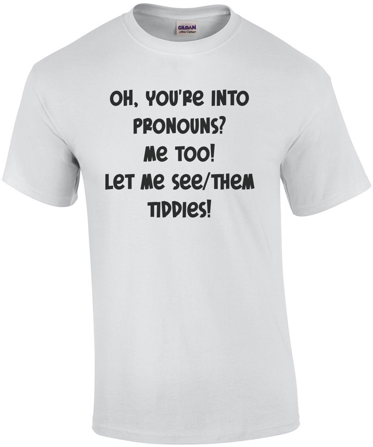 Oh, You're Into Pronouns?  Me Too!  Let Me See/Them Tiddies Funny Offensive Shirt