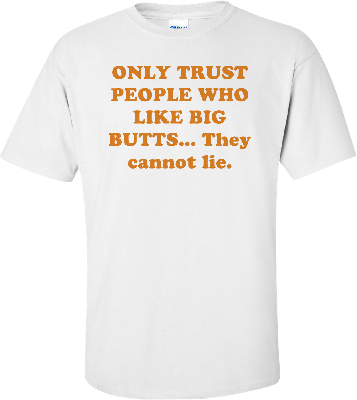 ONLY TRUST PEOPLE WHO LIKE BIG BUTTS... They cannot lie. Shirt