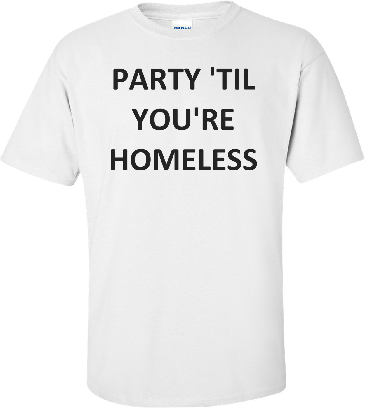 Homless Shirt PARTY 'TIL YOU'RE HOMELESS shirt